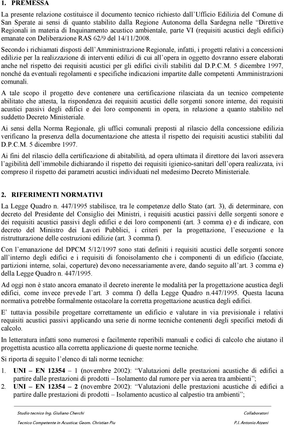 Secondo i richiamati disposti dell Amministrazione Regionale, infatti, i progetti relativi a concessioni edilizie per la realizzazione di interventi edilizi di cui all opera in oggetto dovranno