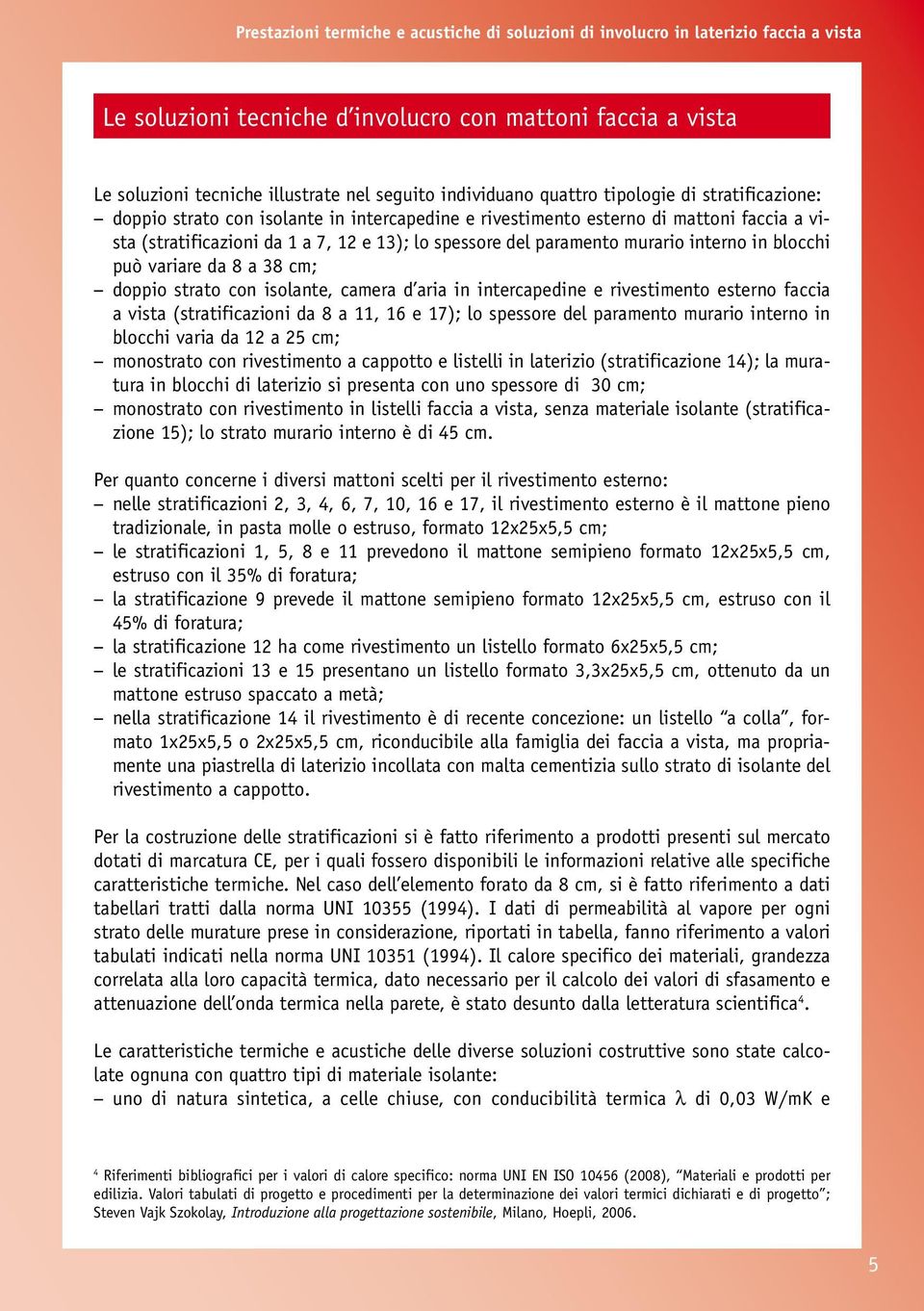 aria in intercapedine e rivestiento esterno faccia a vista (stratificazioni da 8 a 11, 16 e 17); lo spessore del paraento urario interno in blocchi varia da 12 a 25 c; onostrato con rivestiento a