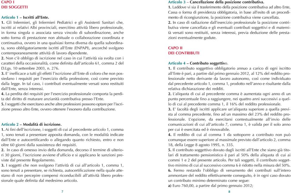 Gli Infermieri, gli Infermieri Pediatrici e gli Assistenti Sanitari che, iscritti ai relativi Albi provinciali, esercitino attività libero professionale, in forma singola o associata senza vincolo di