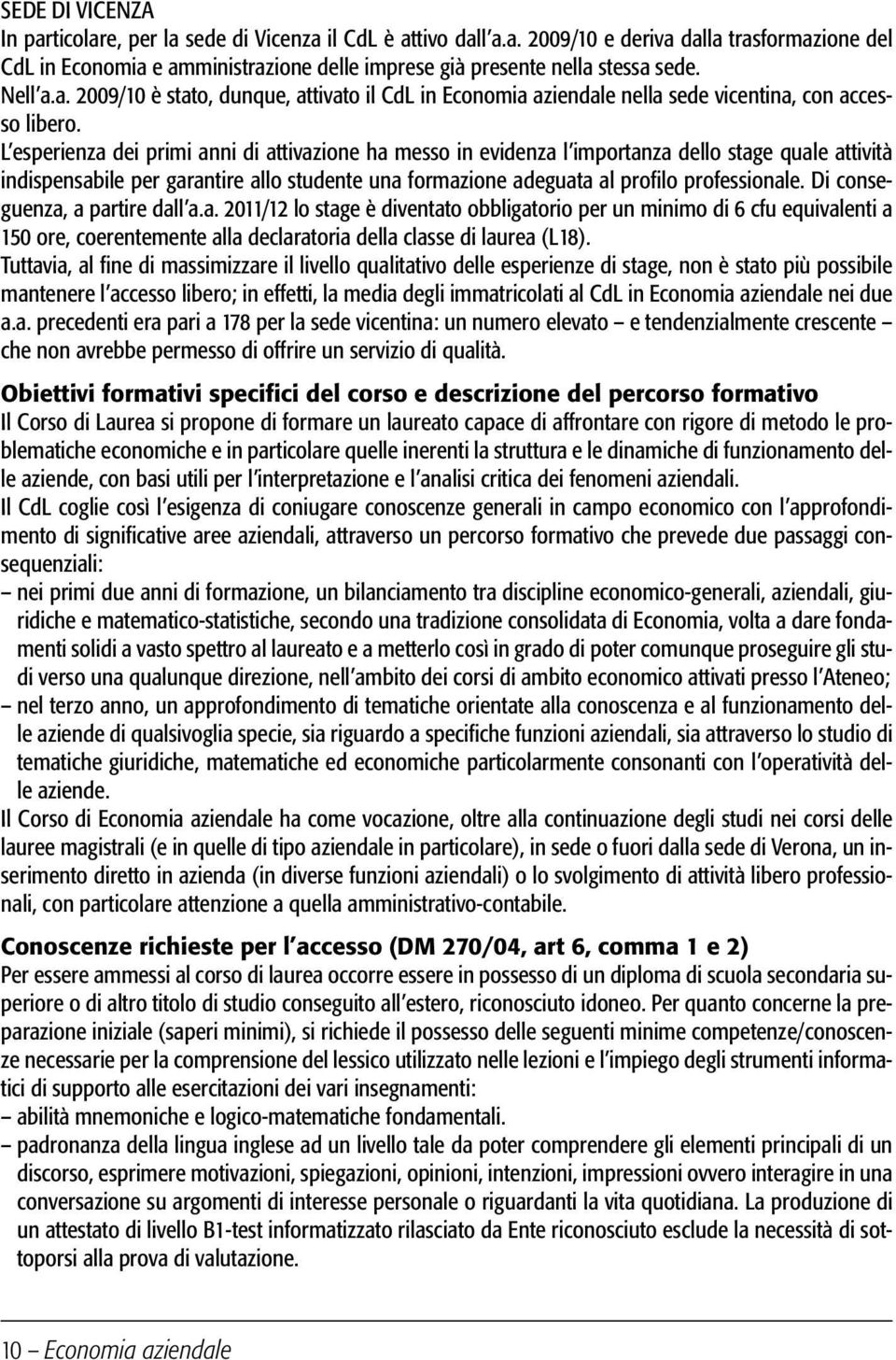 L esperienza dei primi anni di attivazione ha messo in evidenza l importanza dello stage quale attività indispensabile per garantire allo studente una formazione adeguata al profilo professionale.