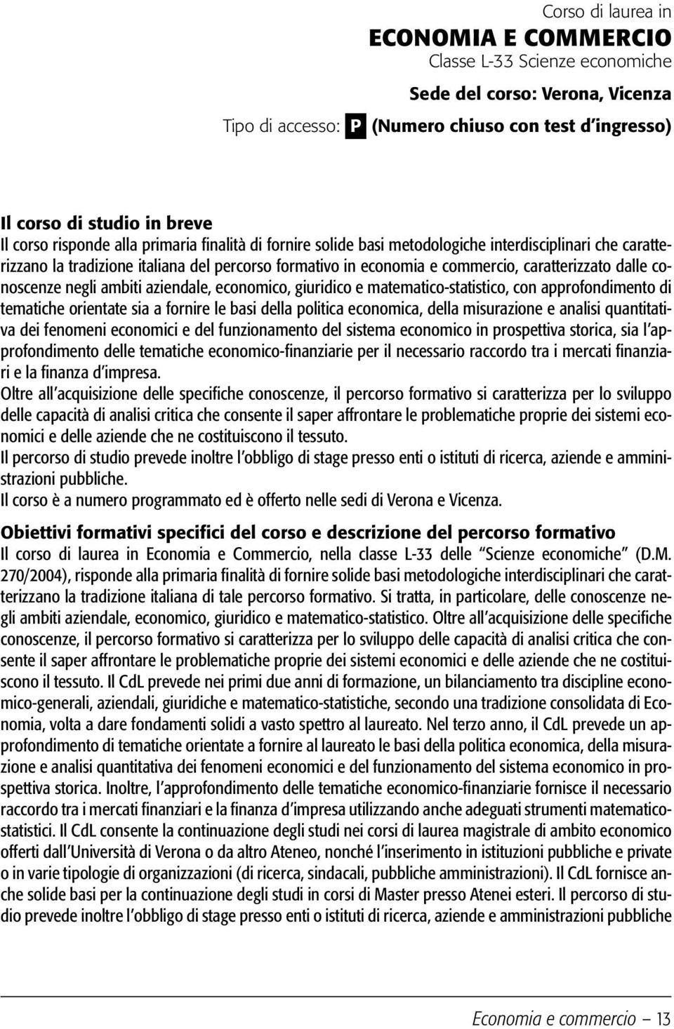 conoscenze negli ambiti aziendale, economico, giuridico e matematico-statistico, con approfondimento di tematiche orientate sia a fornire le basi della politica economica, della misurazione e analisi