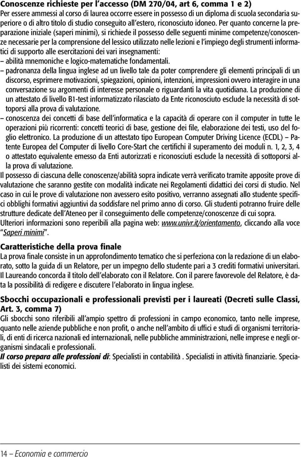 Per quanto concerne la preparazione iniziale (saperi minimi), si richiede il possesso delle seguenti minime competenze/conoscenze necessarie per la comprensione del lessico utilizzato nelle lezioni e