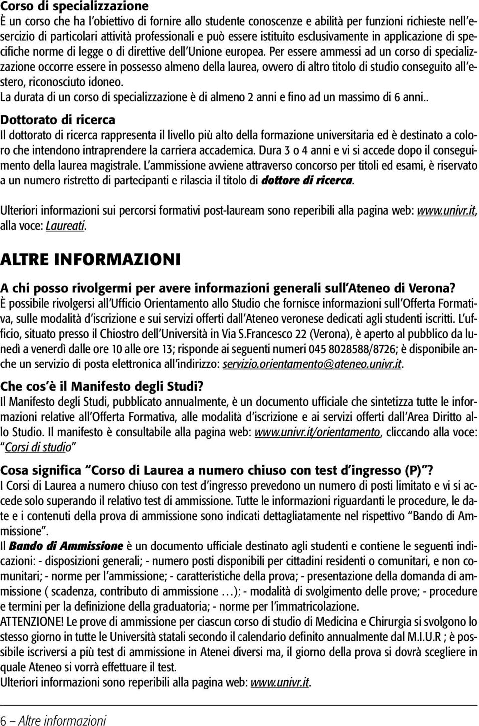 Per essere ammessi ad un corso di specializzazione occorre essere in possesso almeno della laurea, ovvero di altro titolo di studio conseguito all estero, riconosciuto idoneo.