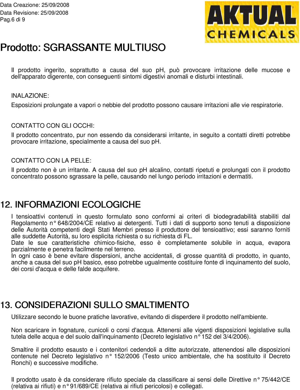 CONTATTO CON GLI OCCHI: Il prodotto concentrato, pur non essendo da considerarsi irritante, in seguito a contatti diretti potrebbe provocare irritazione, specialmente a causa del suo ph.