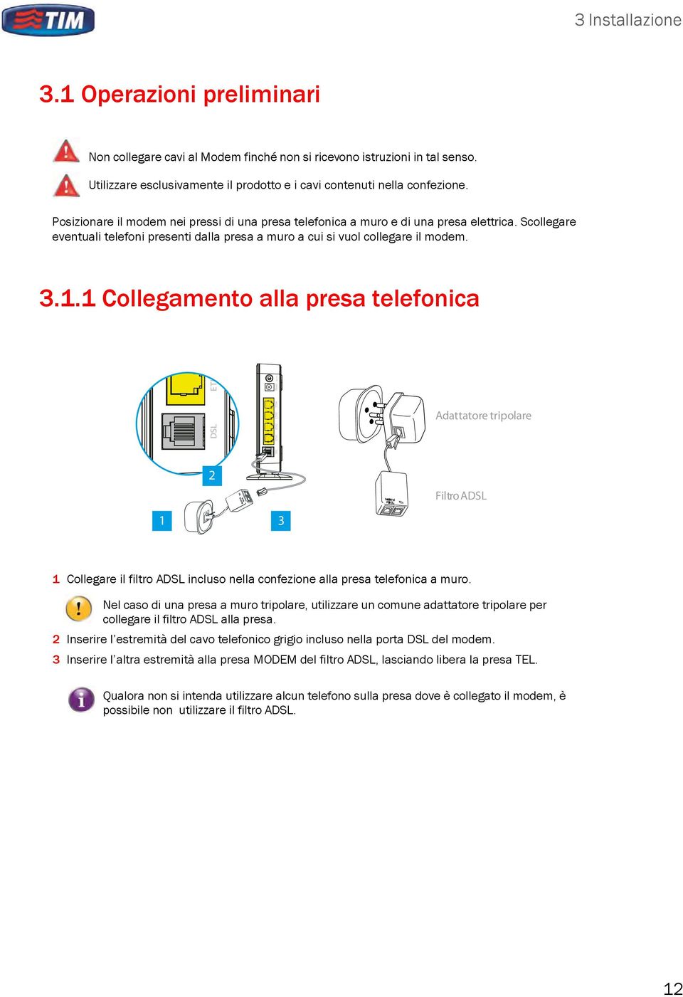 1 Collegamento alla presa telefonica DSL ETH1 2 DSL ETH1 ETH2 ETH3 ETH4 Power Adattatore tripolare FiltroADSL 1 3 1 Collegare il filtro ADSL incluso nella confezione alla presa telefonica a muro.