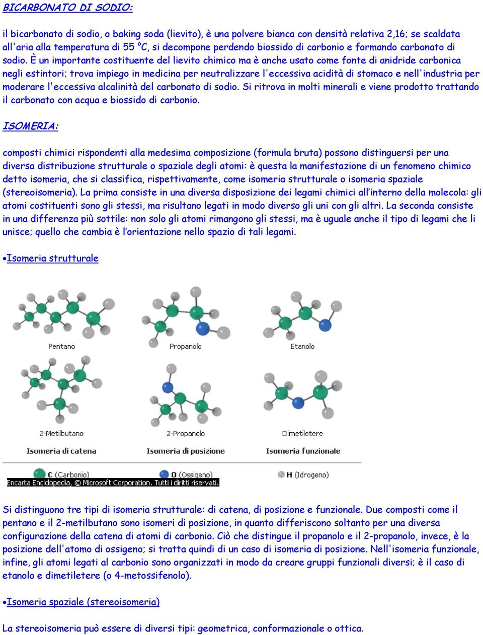 È un importante costituente del lievito chimico ma è anche usato come fonte di anidride carbonica negli estintori; trova impiego in medicina per neutralizzare l'eccessiva acidità di stomaco e