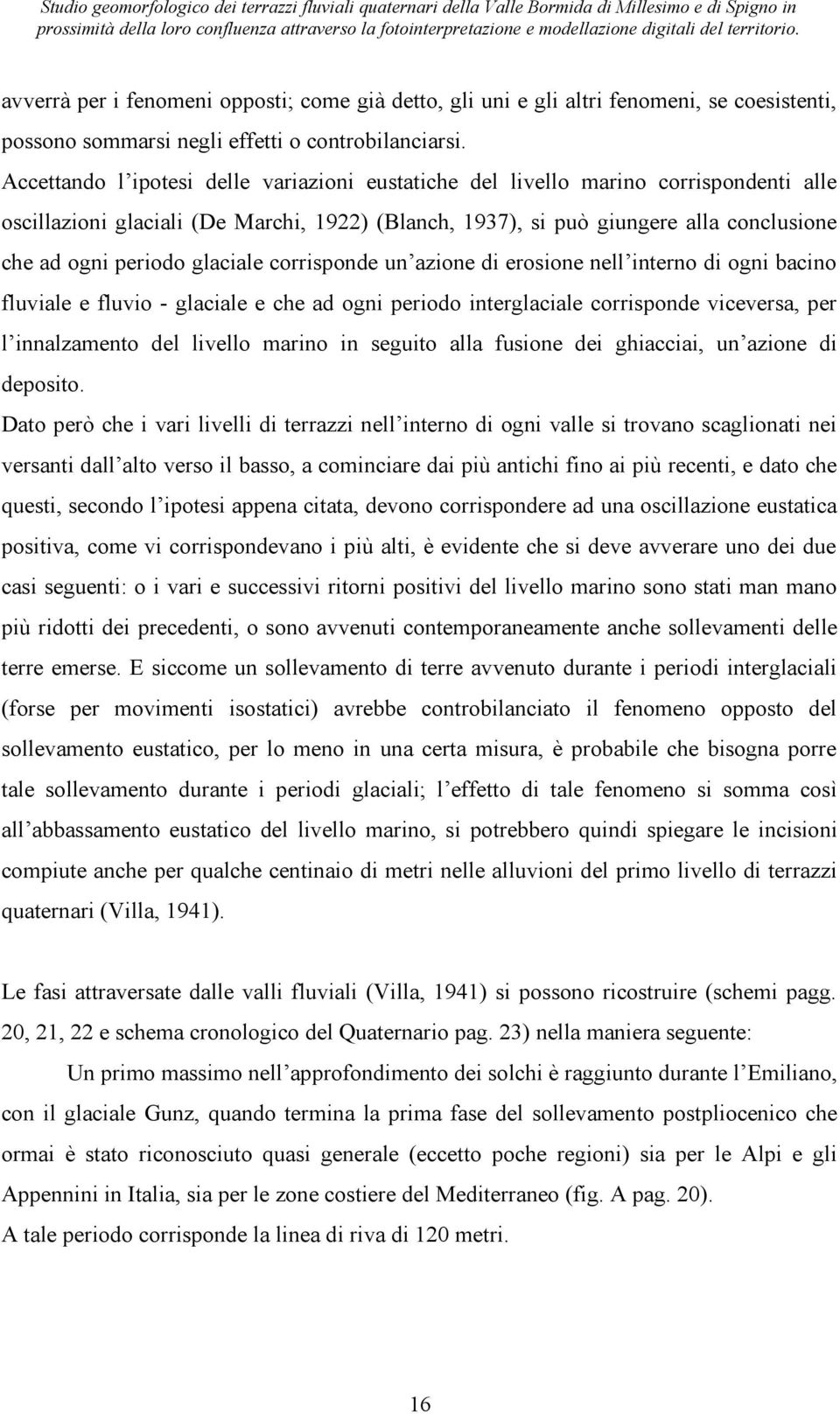 glaciale corrisponde un azione di erosione nell interno di ogni bacino fluviale e fluvio - glaciale e che ad ogni periodo interglaciale corrisponde viceversa, per l innalzamento del livello marino in