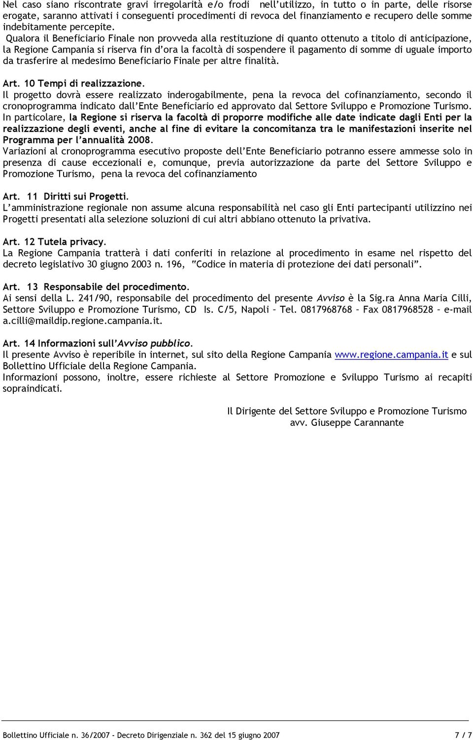 Qualora il Beneficiario Finale non provveda alla restituzione di quanto ottenuto a titolo di anticipazione, la Regione Campania si riserva fin d ora la facoltà di sospendere il pagamento di somme di