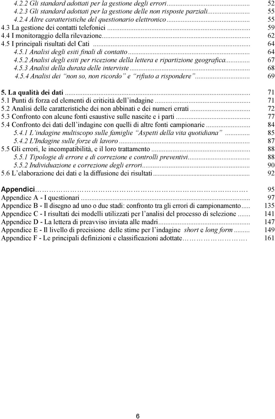 .. 4.5.3 Analisi della durata delle interviste... 4.5.4 Analisi dei non so, non ricordo e rifiuto a rispondere... 5. La qualità dei dati... 5.1 Punti di forza ed elementi di criticità dell indagine.