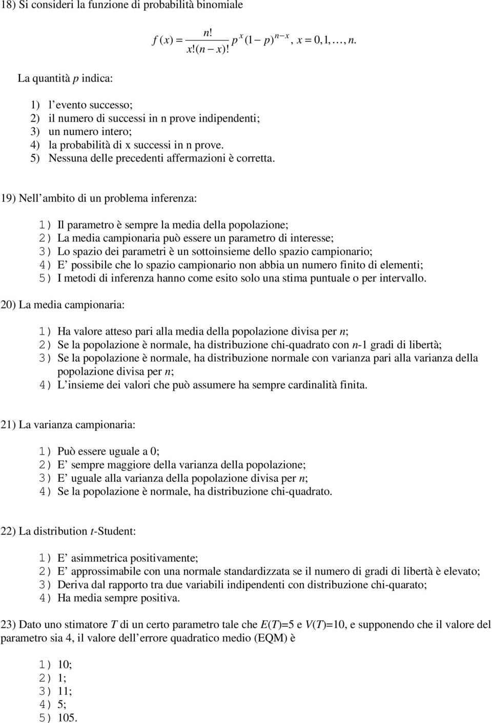 19) Nell ambito di un problema inferenza: 1) Il parametro è sempre la media della popolazione; 2) La media campionaria può essere un parametro di interesse; 3) Lo spazio dei parametri è un