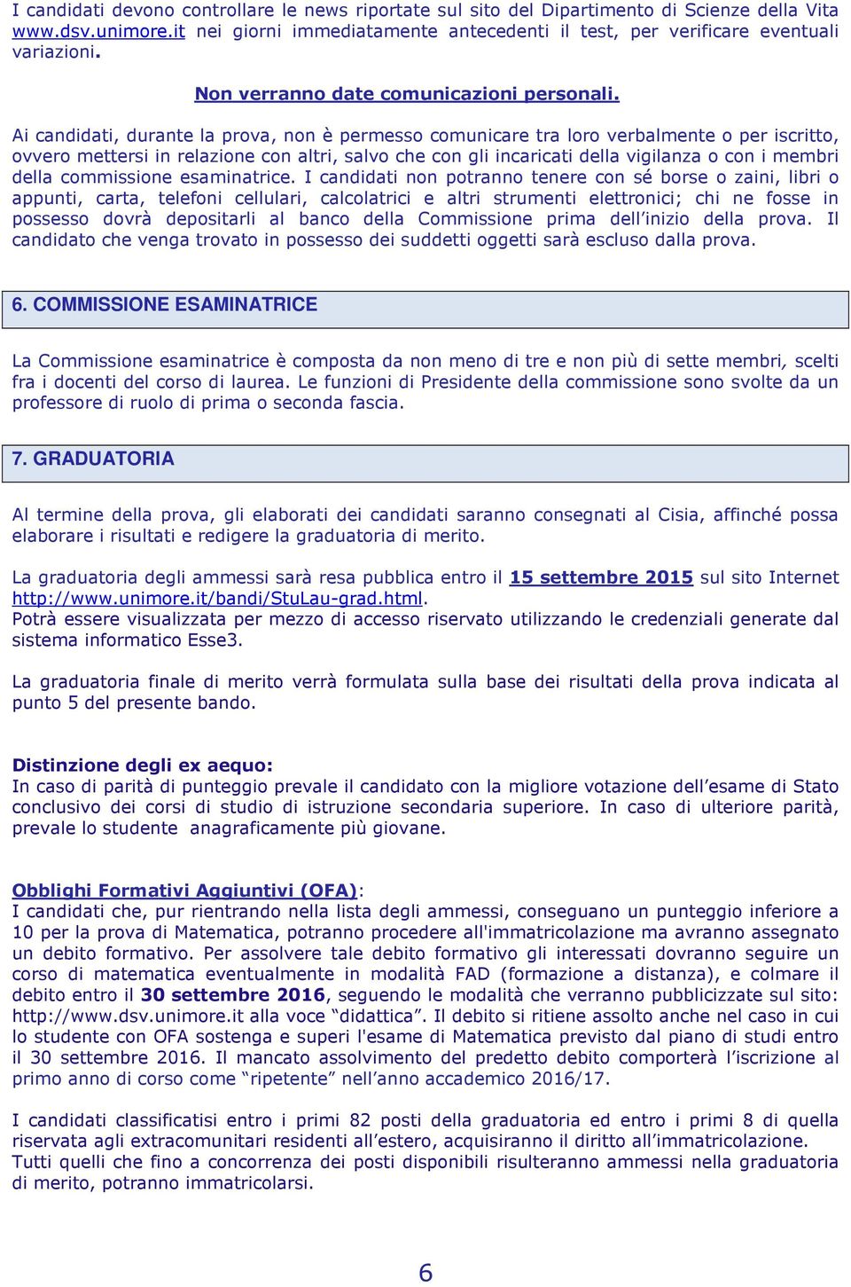 Ai candidati, durante la prova, non è permesso comunicare tra loro verbalmente o per iscritto, ovvero mettersi in relazione con altri, salvo che con gli incaricati della vigilanza o con i membri