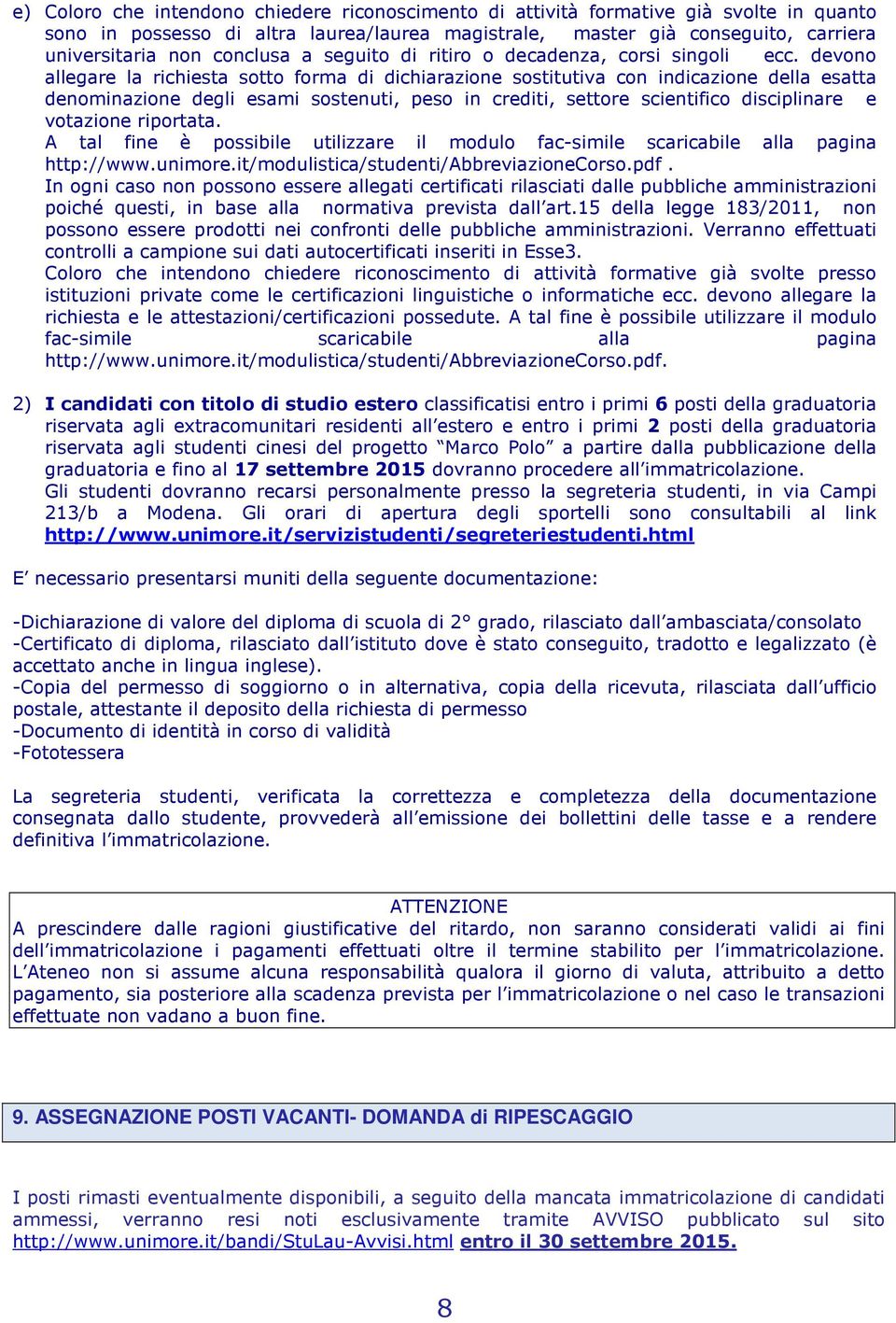 devono allegare la richiesta sotto forma di dichiarazione sostitutiva con indicazione della esatta denominazione degli esami sostenuti, peso in crediti, settore scientifico disciplinare e votazione