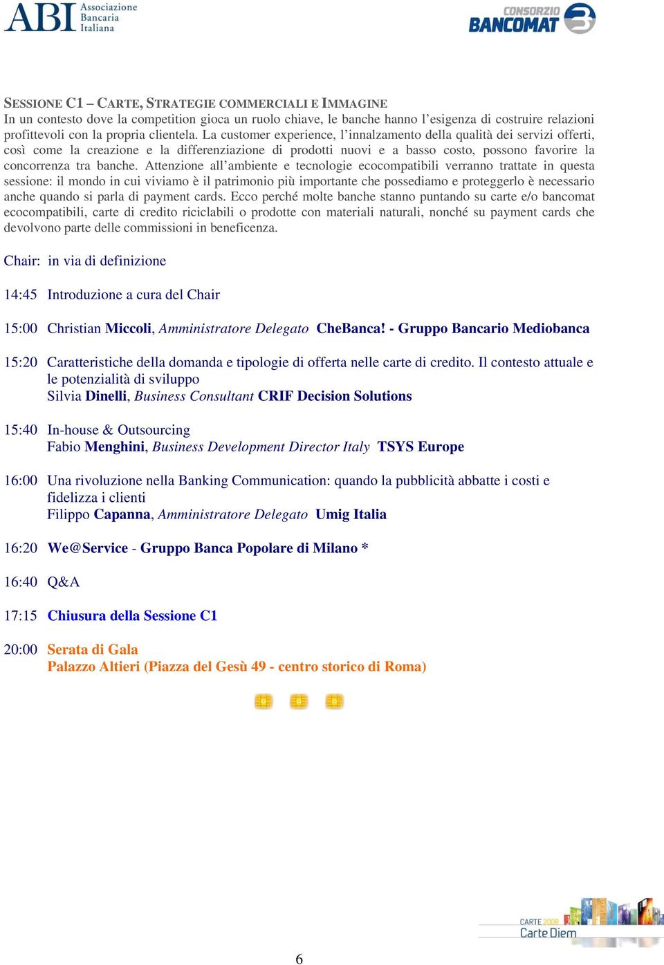 Attenzione all ambiente e tecnologie ecocompatibili verranno trattate in questa sessione: il mondo in cui viviamo è il patrimonio più importante che possediamo e proteggerlo è necessario anche quando