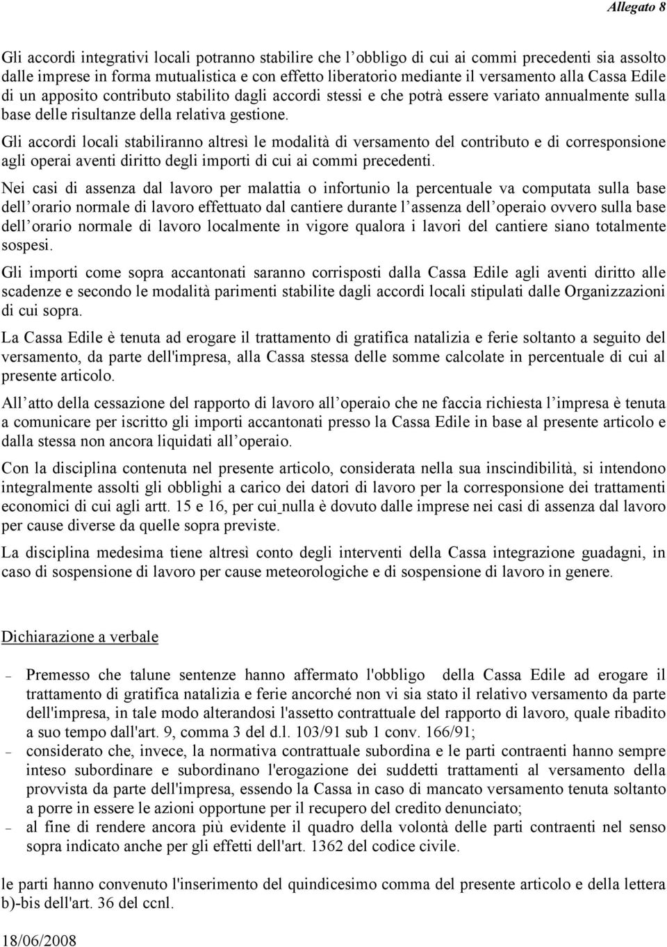 Gli accordi locali stabiliranno altresì le modalità di versamento del contributo e di corresponsione agli operai aventi diritto degli importi di cui ai commi precedenti.