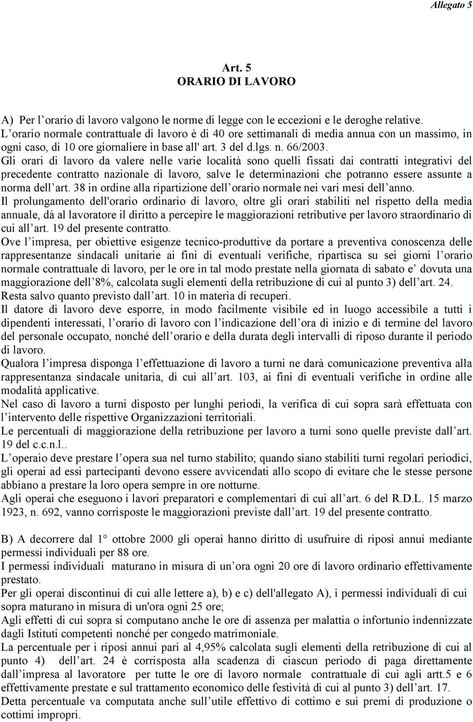 Gli orari di lavoro da valere nelle varie località sono quelli fissati dai contratti integrativi del precedente contratto nazionale di lavoro, salve le determinazioni che potranno essere assunte a