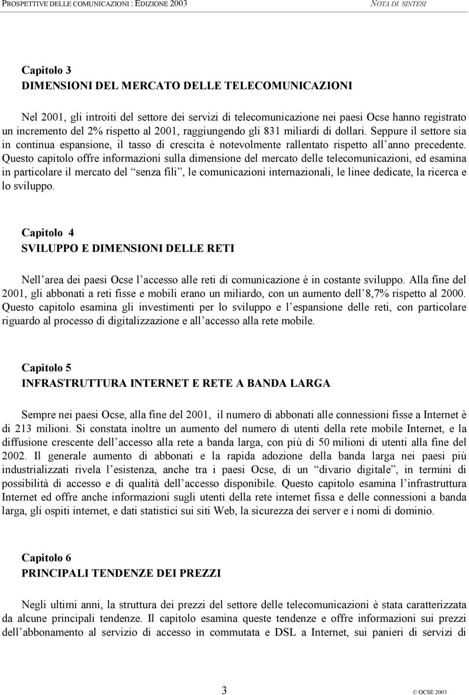 Questo capitolo offre informazioni sulla dimensione del mercato delle telecomunicazioni, ed esamina in particolare il mercato del senza fili, le comunicazioni internazionali, le linee dedicate, la