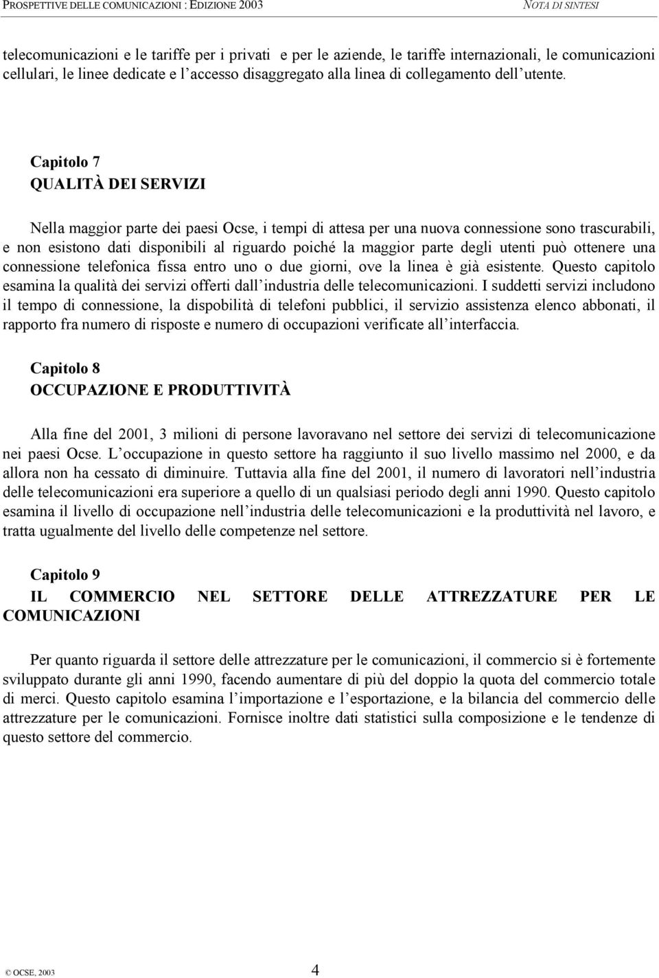 degli utenti può ottenere una connessione telefonica fissa entro uno o due giorni, ove la linea è già esistente.