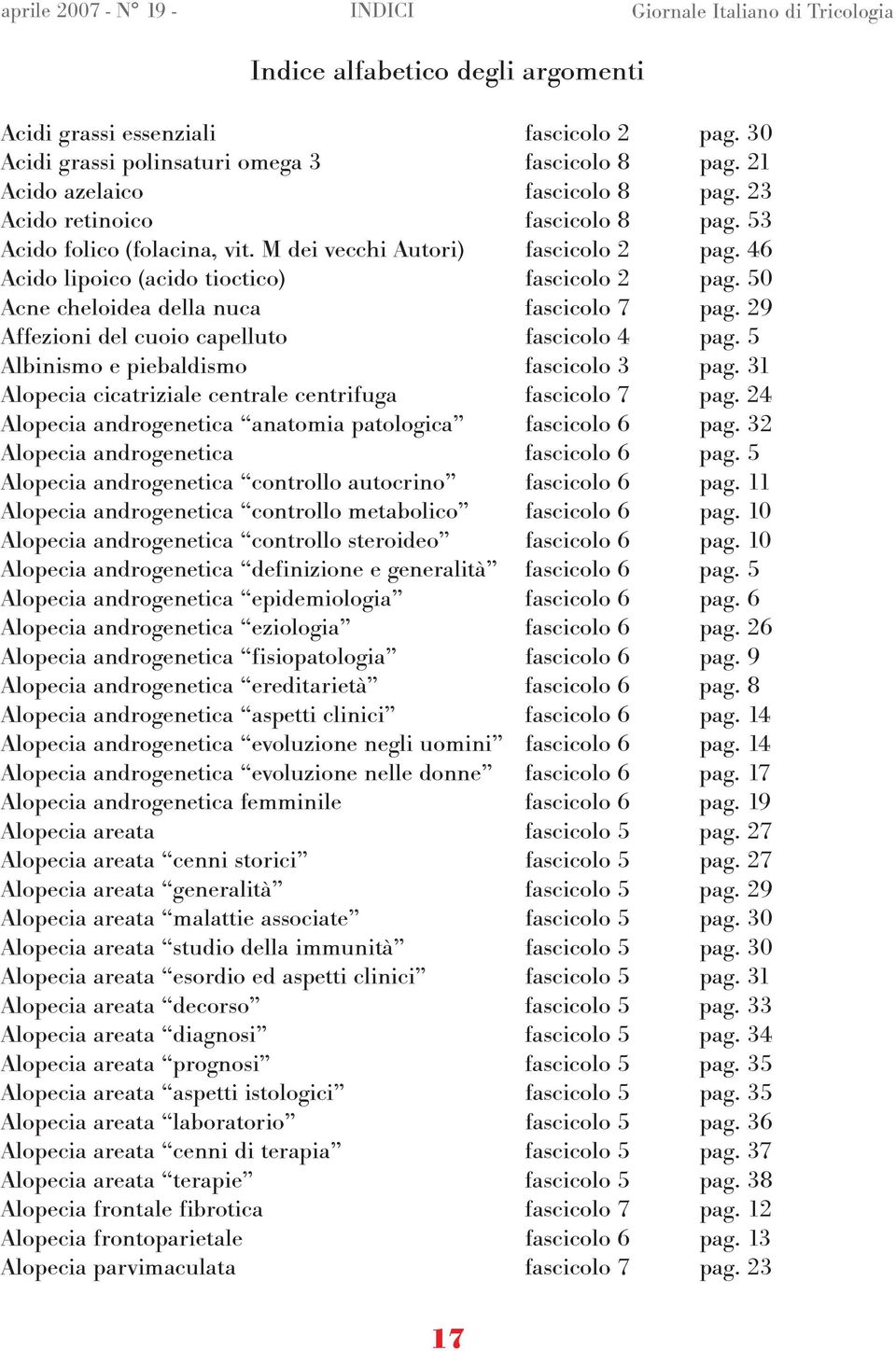 50 Acne cheloidea della nuca fascicolo 7 pag. 29 Affezioni del cuoio capelluto fascicolo 4 pag. 5 Albinismo e piebaldismo fascicolo 3 pag. 31 Alopecia cicatriziale centrale centrifuga fascicolo 7 pag.