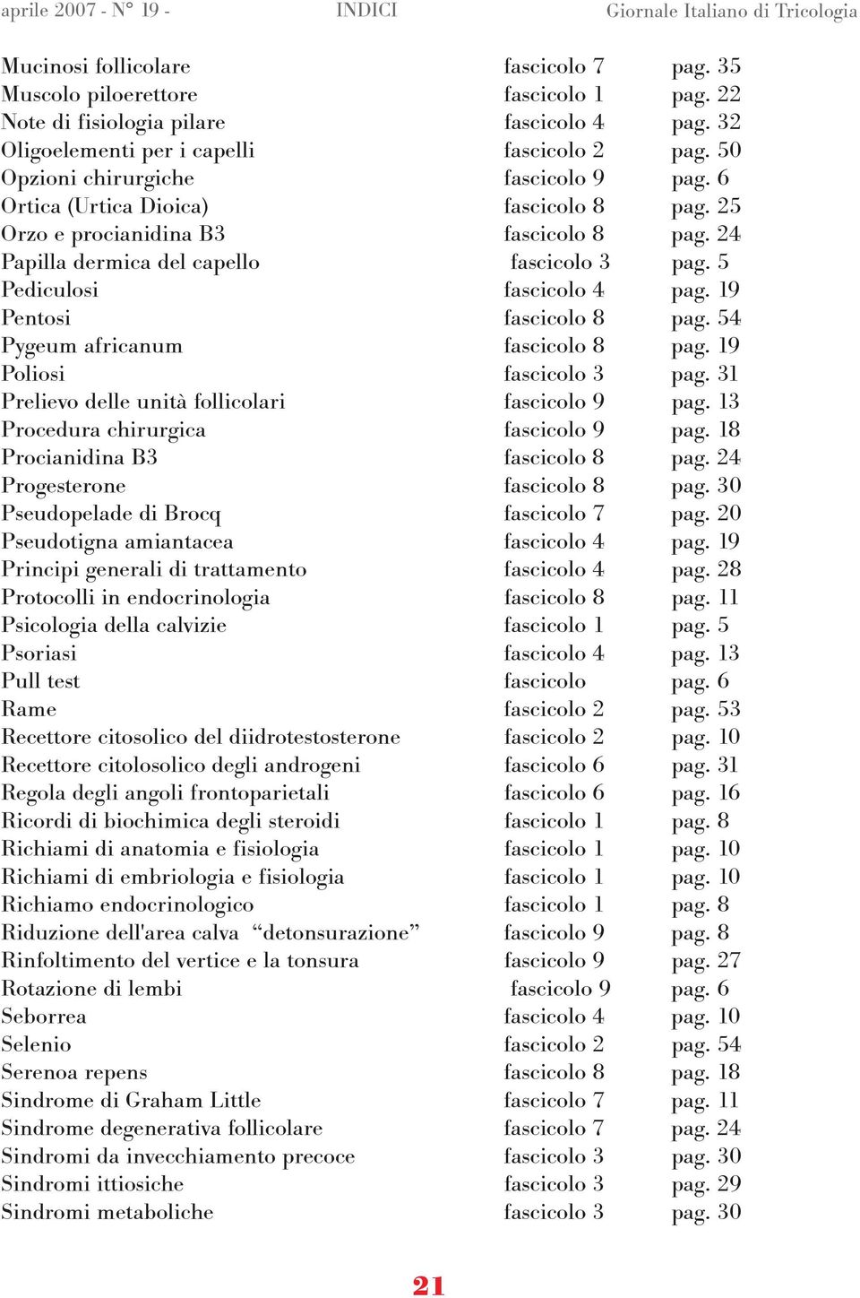 5 Pediculosi fascicolo 4 pag. 19 Pentosi fascicolo 8 pag. 54 Pygeum africanum fascicolo 8 pag. 19 Poliosi fascicolo 3 pag. 31 Prelievo delle unità follicolari fascicolo 9 pag.