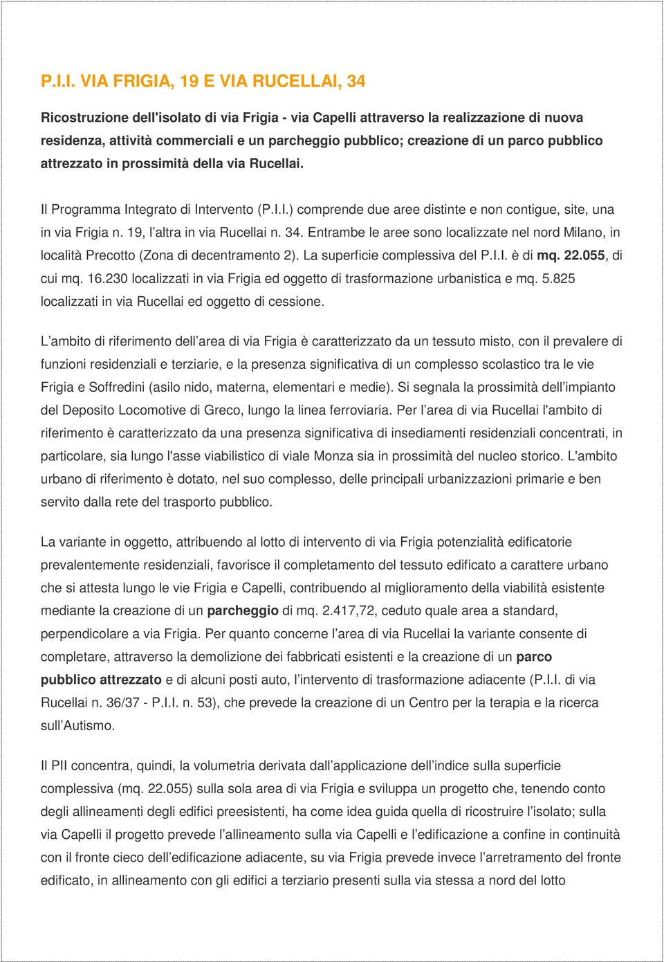 19, l altra in via Rucellai n. 34. Entrambe le aree sono localizzate nel nord Milano, in località Precotto (Zona di decentramento 2). La superficie complessiva del P.I.I. è di mq. 22.055, di cui mq.