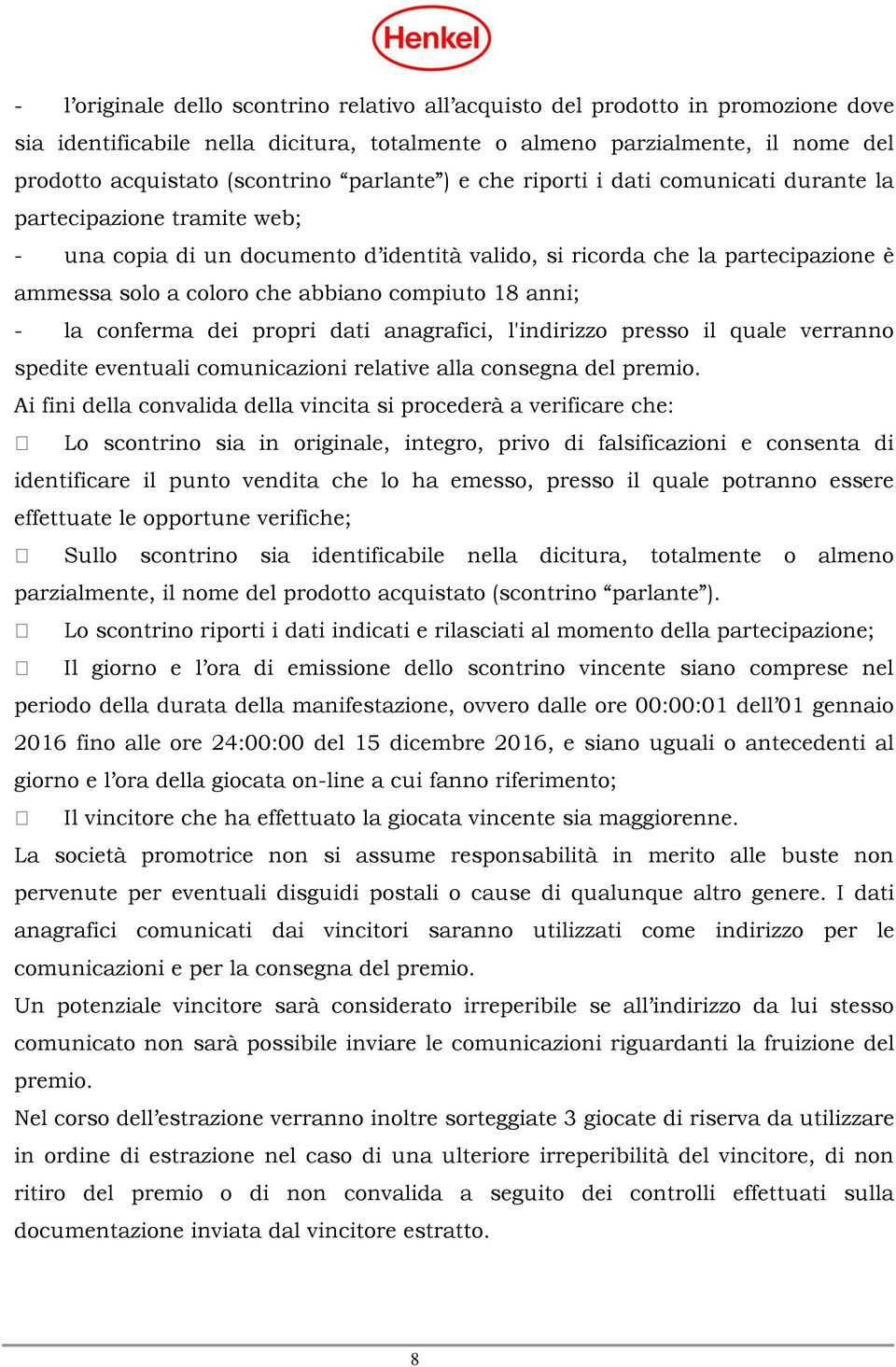 compiuto 18 anni; - la conferma dei propri dati anagrafici, l'indirizzo presso il quale verranno spedite eventuali comunicazioni relative alla consegna del premio.