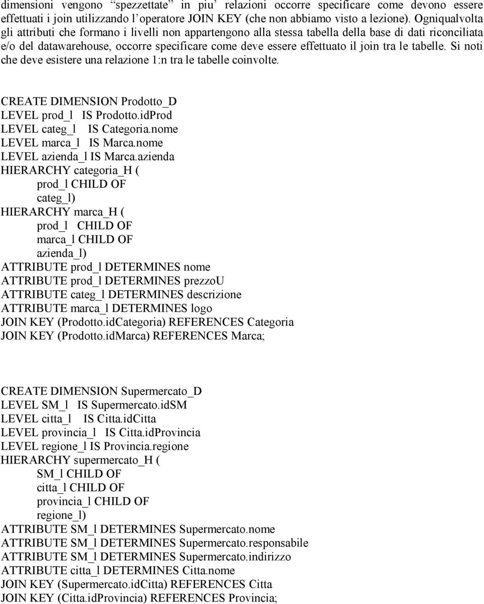 tra le tabelle. Si noti che deve esistere una relazione 1:n tra le tabelle coinvolte. CREATE DIMENSION Prodotto_D LEVEL prod_l IS Prodotto.idProd LEVEL categ_l IS Categoria. LEVEL marca_l IS Marca.