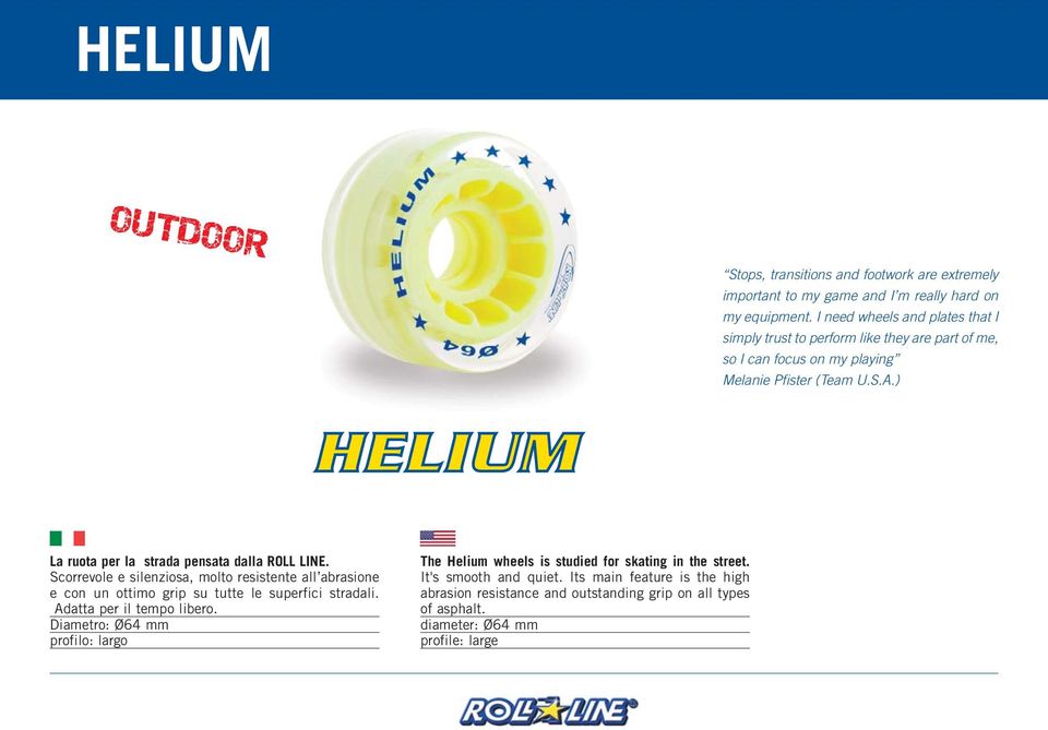 ) HELIUM La ruota per la strada pensata dalla ROLL LINE. Scorrevole e silenziosa, molto resistente all abrasione e con un ottimo grip su tutte le superfici stradali.