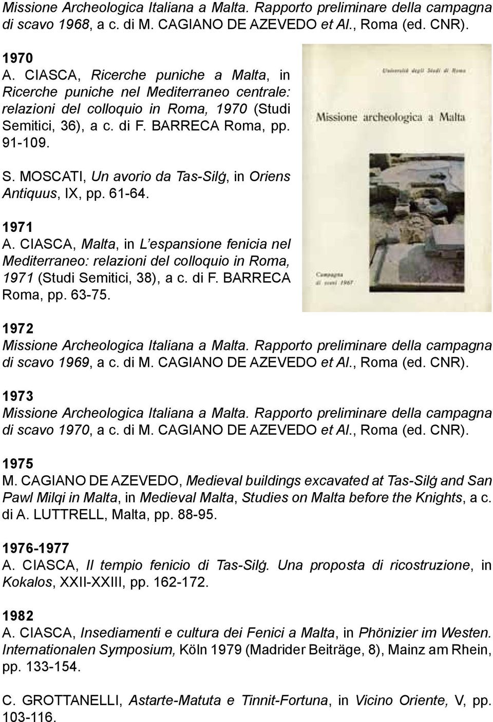 61-64. 1971 A. CIASCA, Malta, in L espansione fenicia nel Mediterraneo: relazioni del colloquio in Roma, 1971 (Studi Semitici, 38), a c. di F. BARRECA Roma, pp. 63-75.