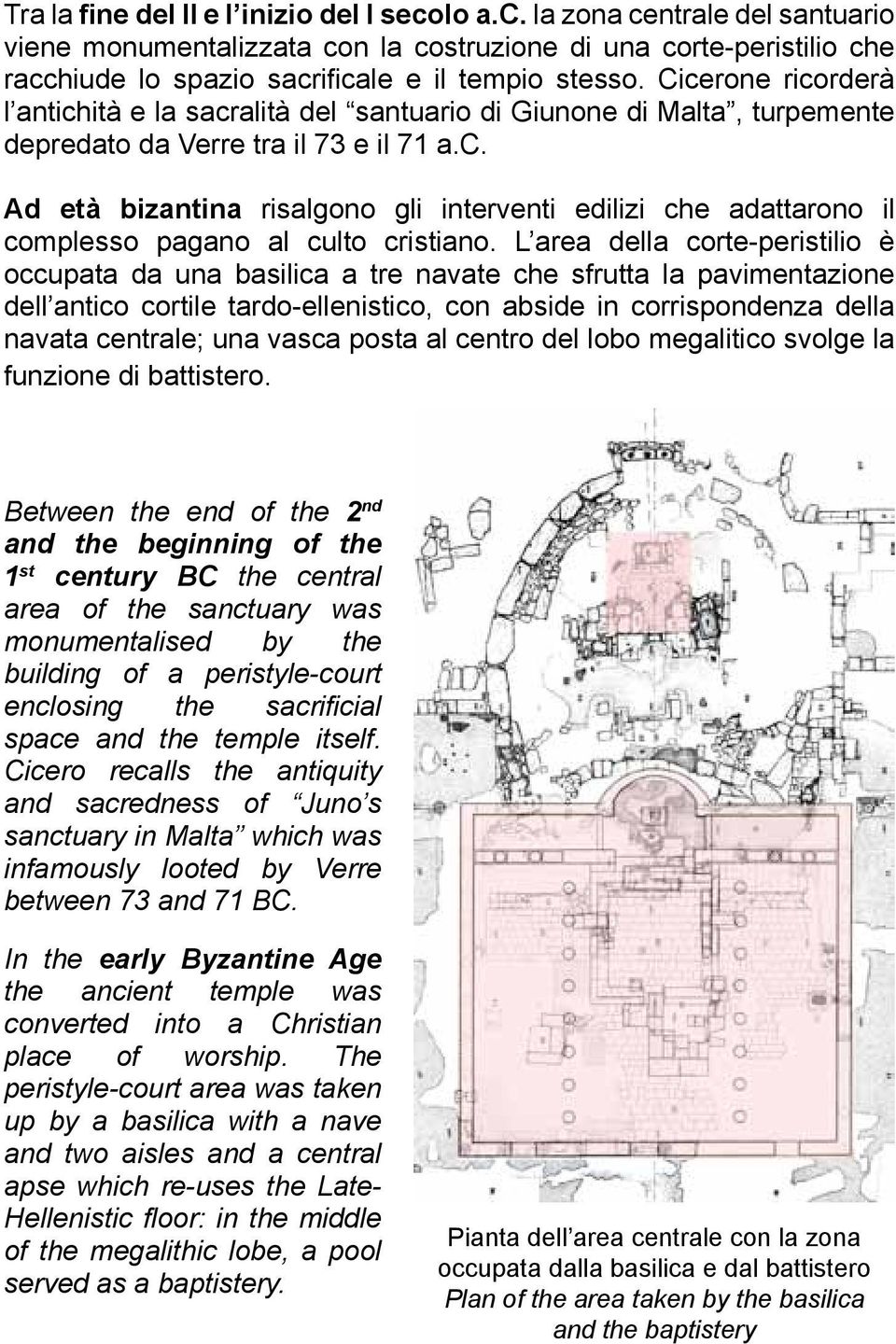 L area della corte-peristilio è occupata da una basilica a tre navate che sfrutta la pavimentazione dell antico cortile tardo-ellenistico, con abside in corrispondenza della navata centrale; una