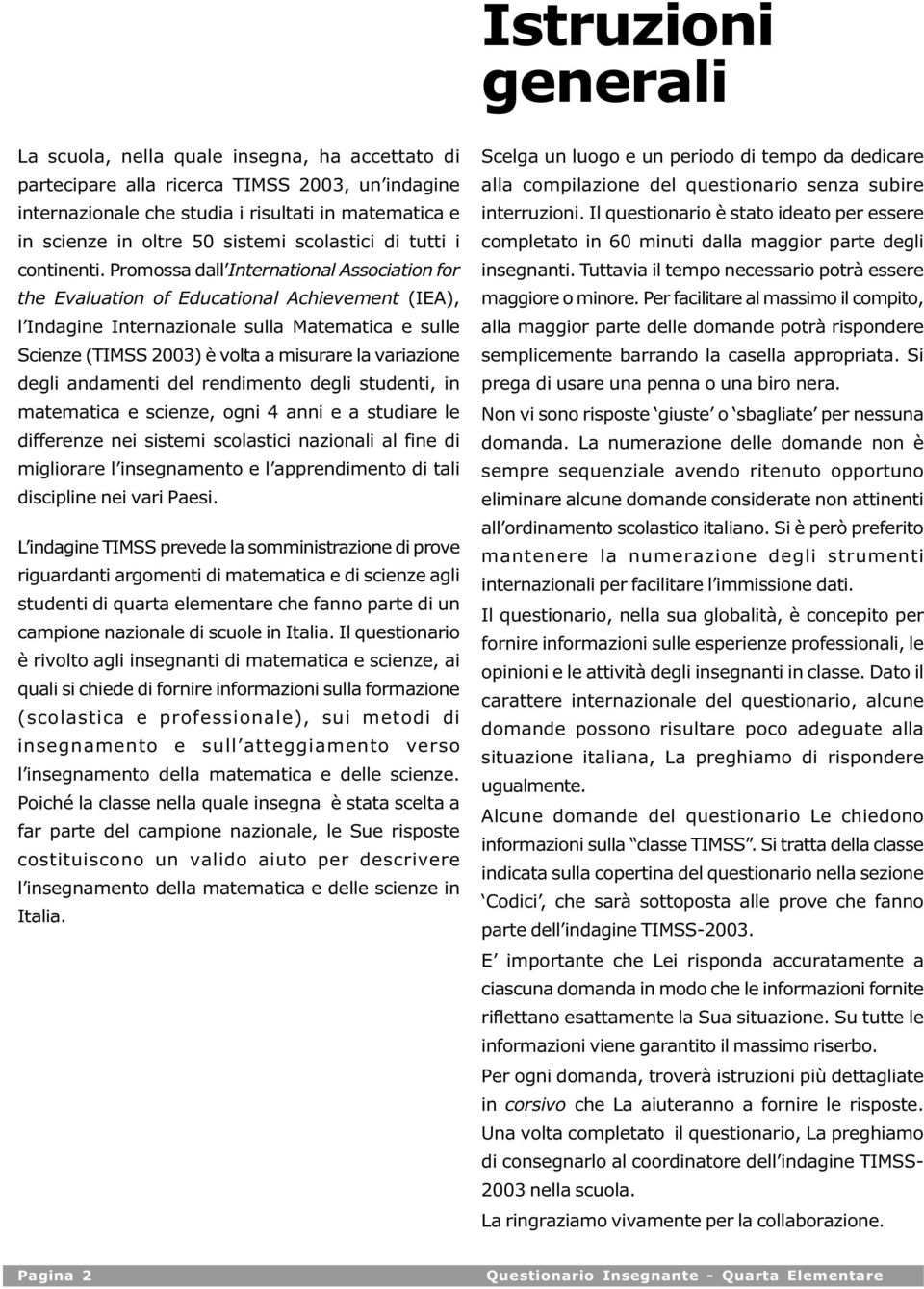 Promossa dall International Association for the Evaluation of Educational Achievement (IEA), l Indagine Internazionale sulla Matematica e sulle Scienze (TIMSS 2003) è volta a misurare la variazione