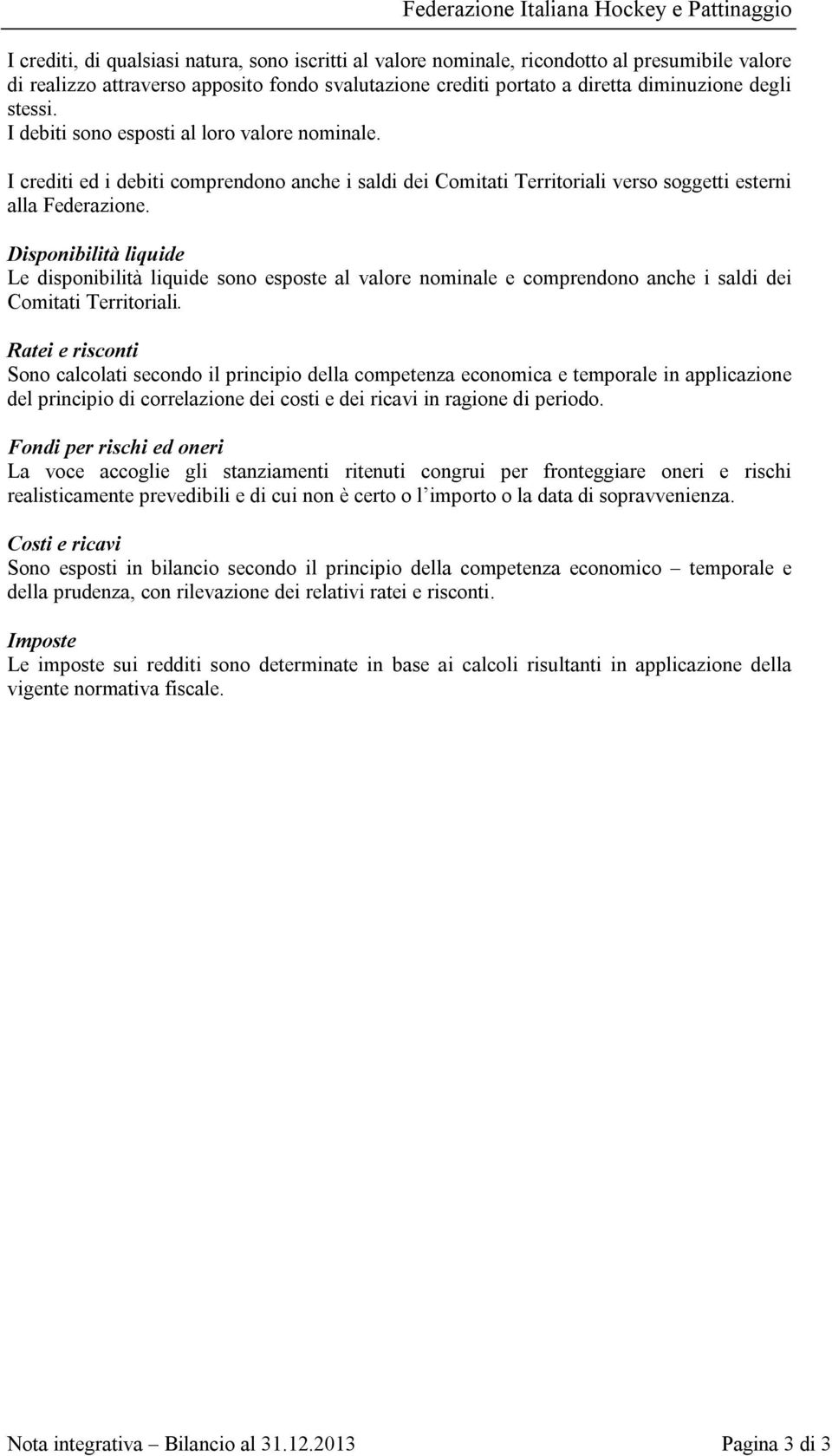 Disponibilità liquide Le disponibilità liquide sono esposte al valore nominale e comprendono anche i saldi dei Comitati Territoriali.