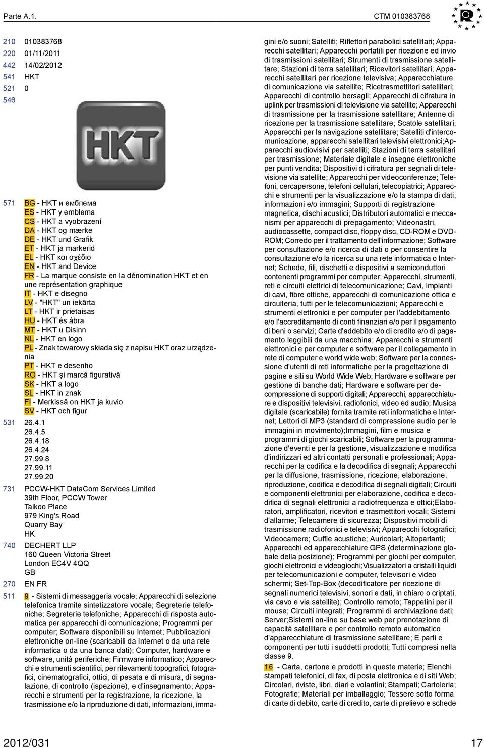 La marque consiste en la dénomination HKT et en une représentation graphique IT - HKT e disegno LV - "HKT" un iekārta LT - HKT ir prietaisas HU - HKT és ábra MT - HKT u Disinn NL - HKT en logo PL -