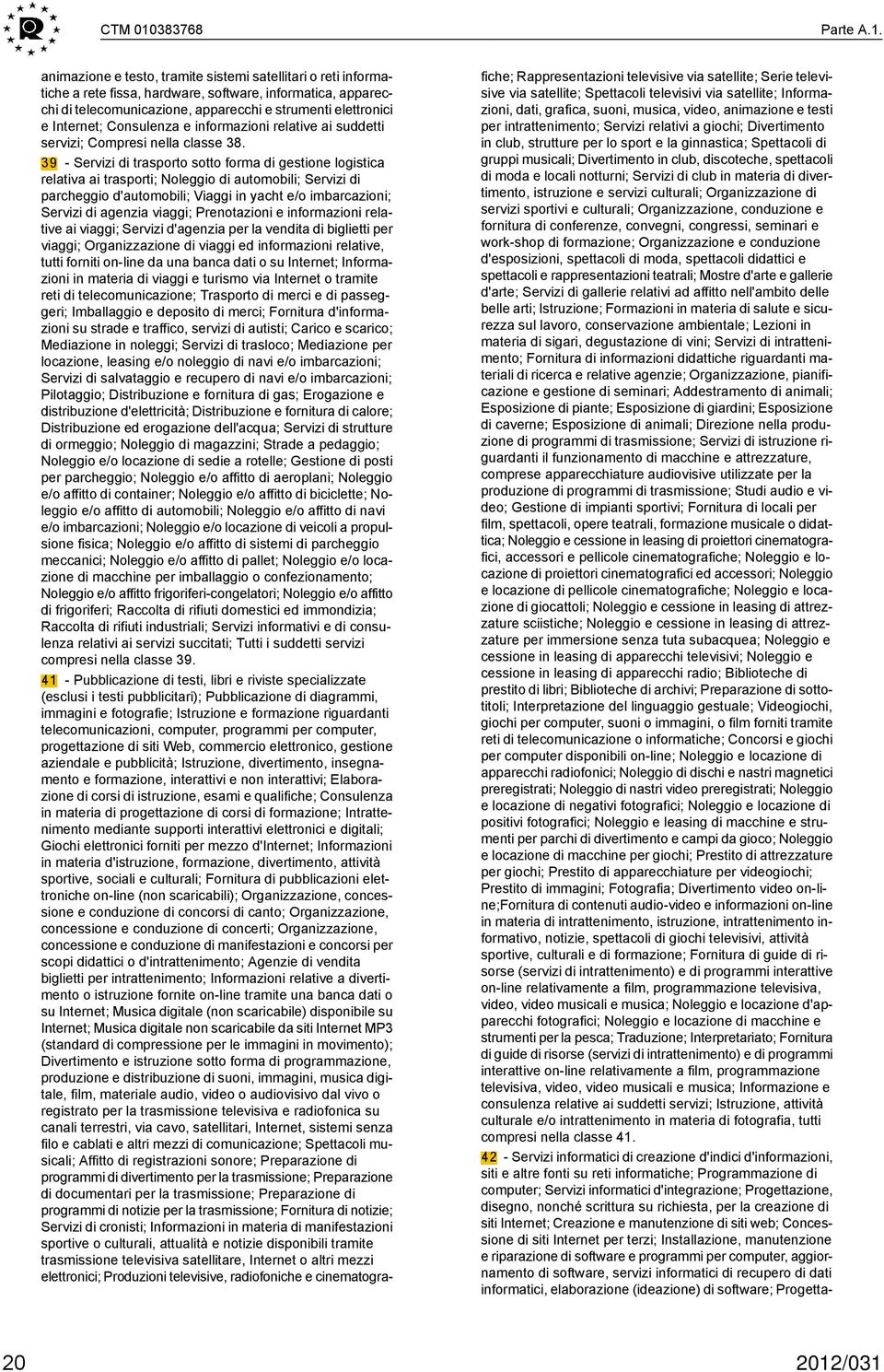 animazione e testo, tramite sistemi satellitari o reti informatiche a rete fissa, hardware, software, informatica, apparecchi di telecomunicazione, apparecchi e strumenti elettronici e Internet;