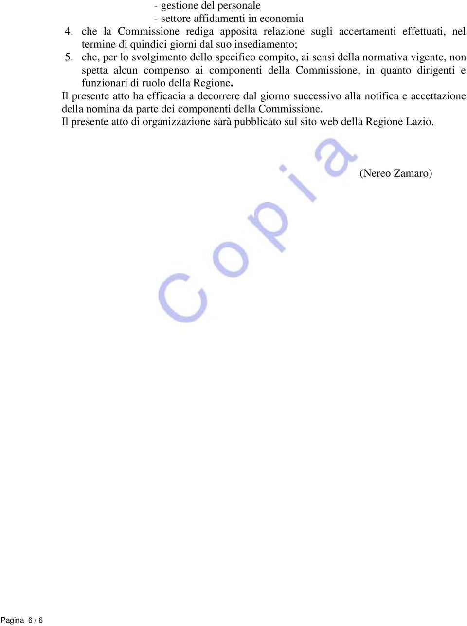 che, per lo svolgimento dello specifico compito, ai sensi della normativa vigente, non spetta alcun compenso ai componenti della Commissione, in quanto dirigenti e