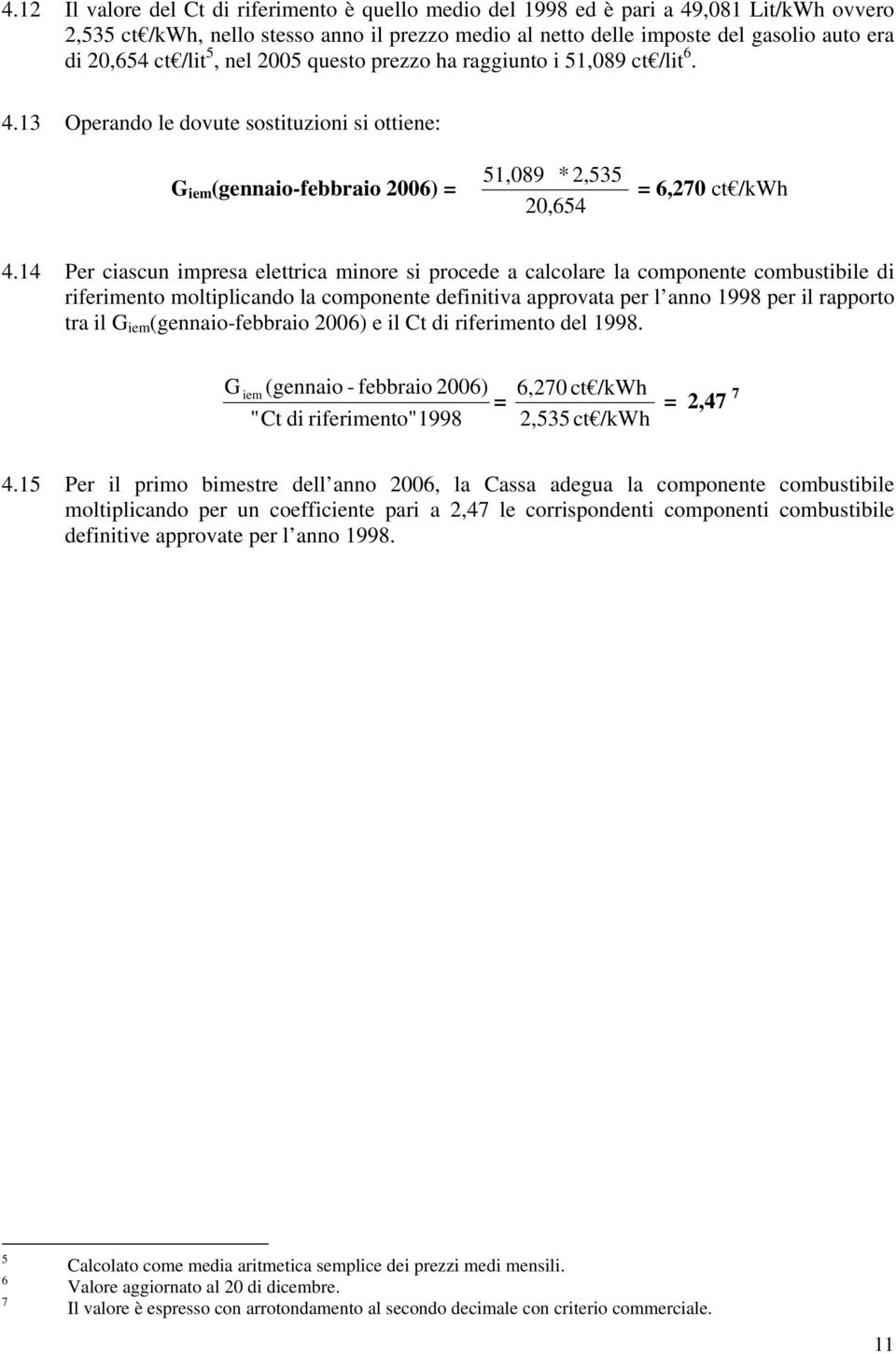 14 Per ciascun impresa elettrica minore si procede a calcolare la componente combustibile di riferimento moltiplicando la componente definitiva approvata per l anno 1998 per il rapporto tra il G iem