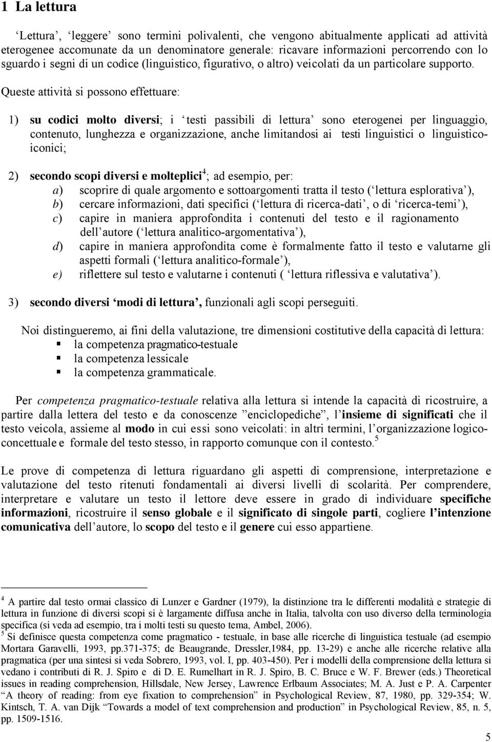 Queste attività si possono effettuare: 1) su codici molto diversi; i testi passibili di lettura sono eterogenei per linguaggio, contenuto, lunghezza e organizzazione, anche limitandosi ai testi