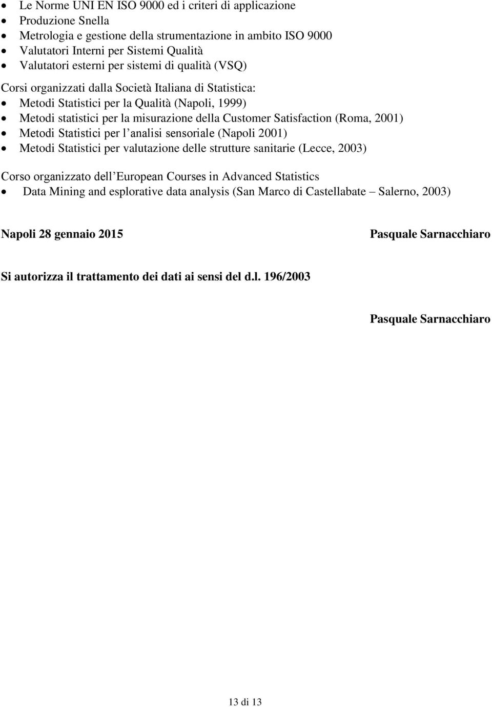 (Roma, 2001) Metodi Statistici per l analisi sensoriale (Napoli 2001) Metodi Statistici per valutazione delle strutture sanitarie (Lecce, 2003) Corso organizzato dell European Courses in Advanced