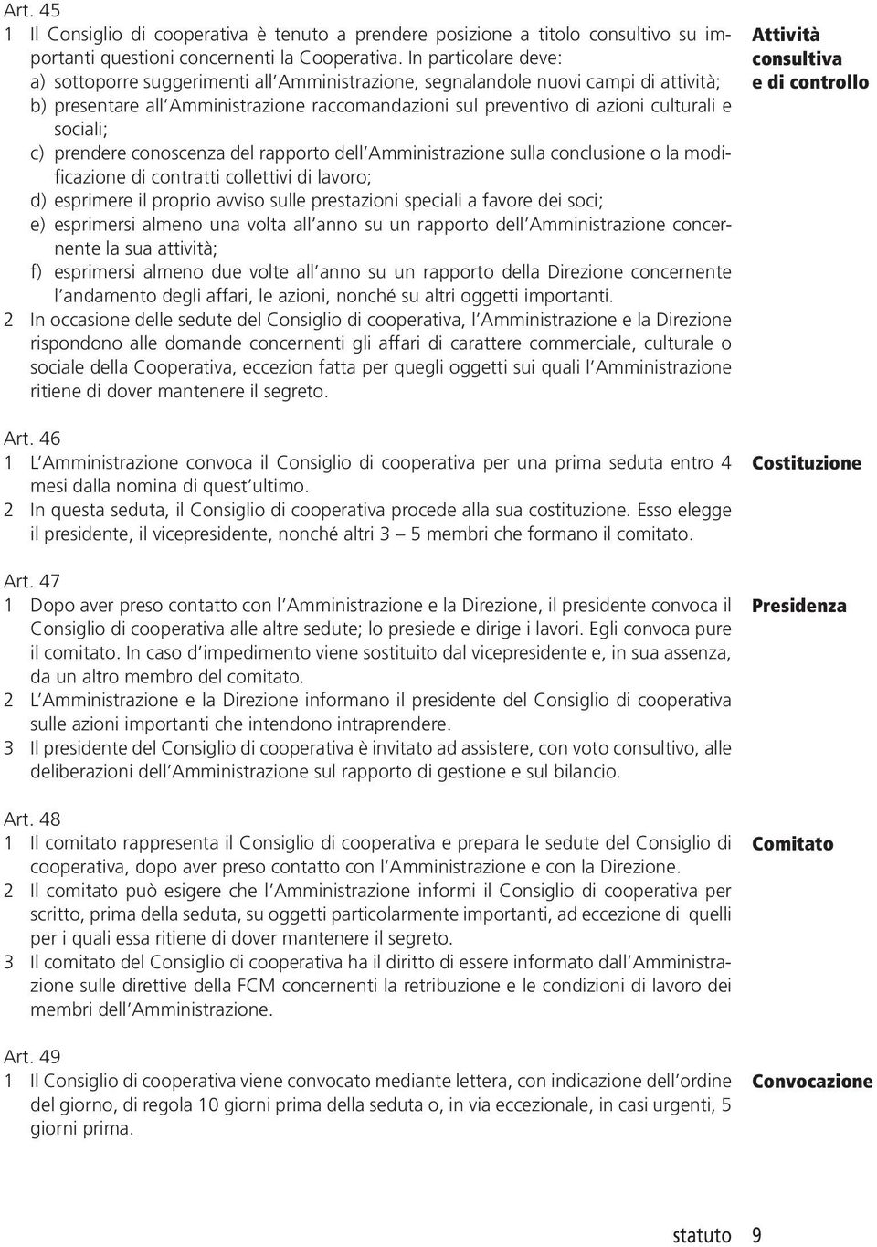 sociali; c) prendere conoscenza del rapporto dell Amministrazione sulla conclusione o la modificazione di contratti collettivi di lavoro; d) esprimere il proprio avviso sulle prestazioni speciali a