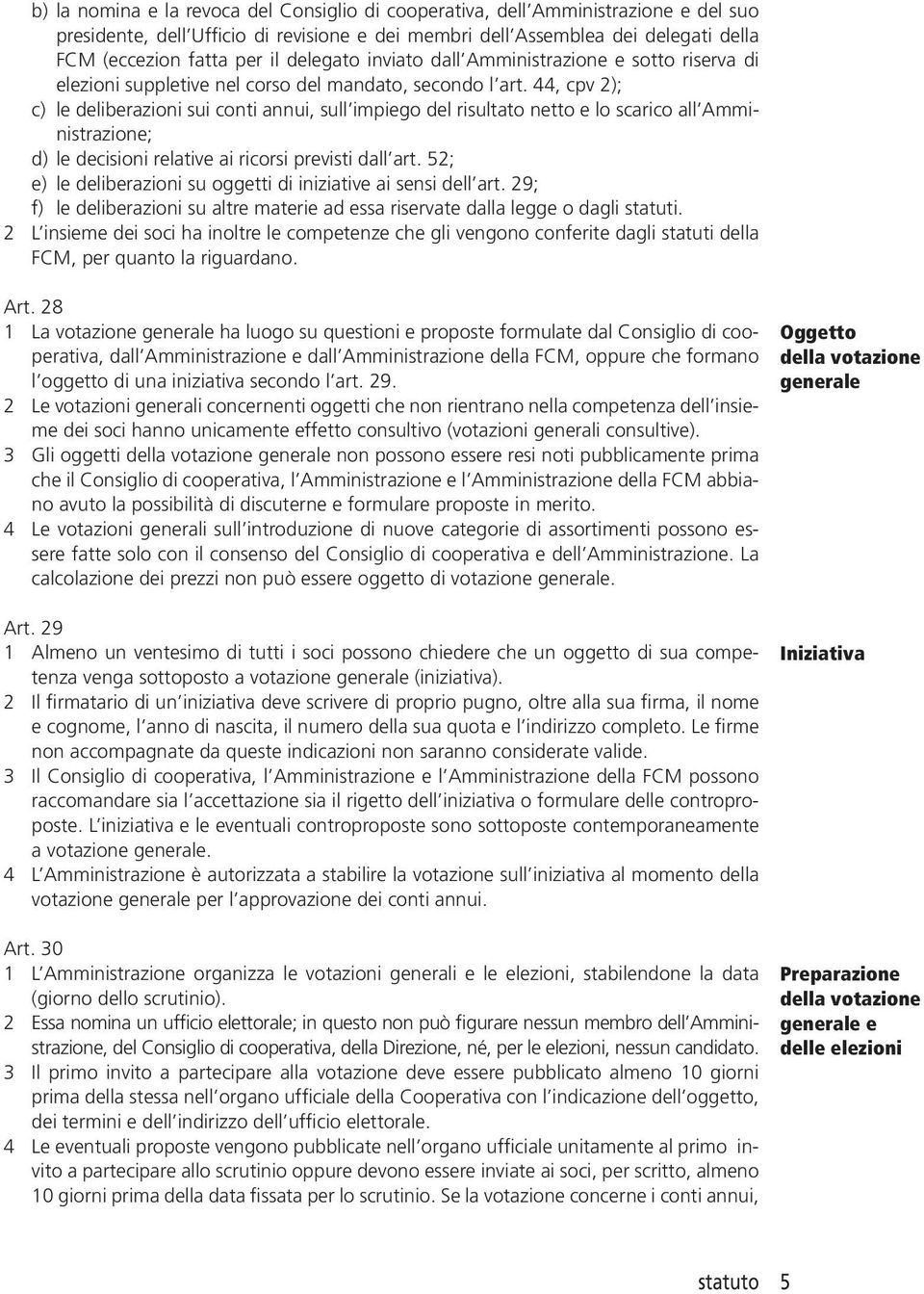 44, cpv 2); c) le deliberazioni sui conti annui, sull impiego del risultato netto e lo scarico all Amministrazione; d) le decisioni relative ai ricorsi previsti dall art.