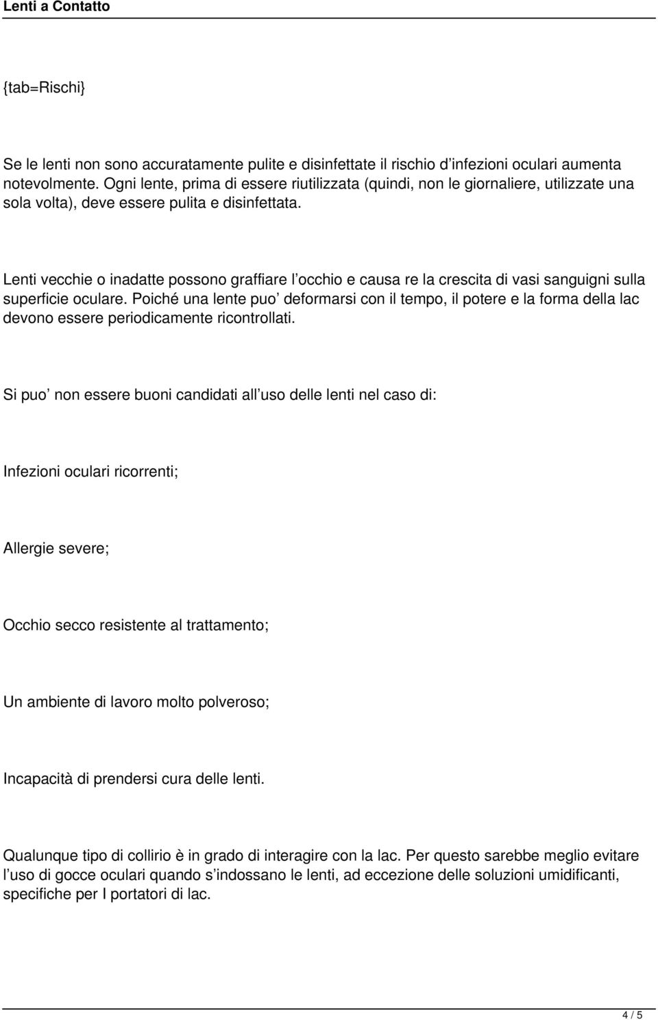 Lenti vecchie o inadatte possono graffiare l occhio e causa re la crescita di vasi sanguigni sulla superficie oculare.