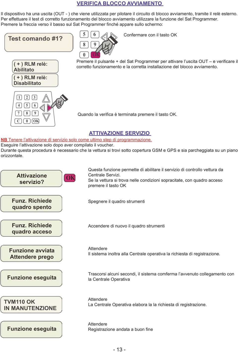 Premere la freccia verso il basso sul Sat Programmer finché appare sullo schermo: Confermare con il tasto OK Premere il pulsante + del Sat Programmer per attivare l uscita OUT e verificare il