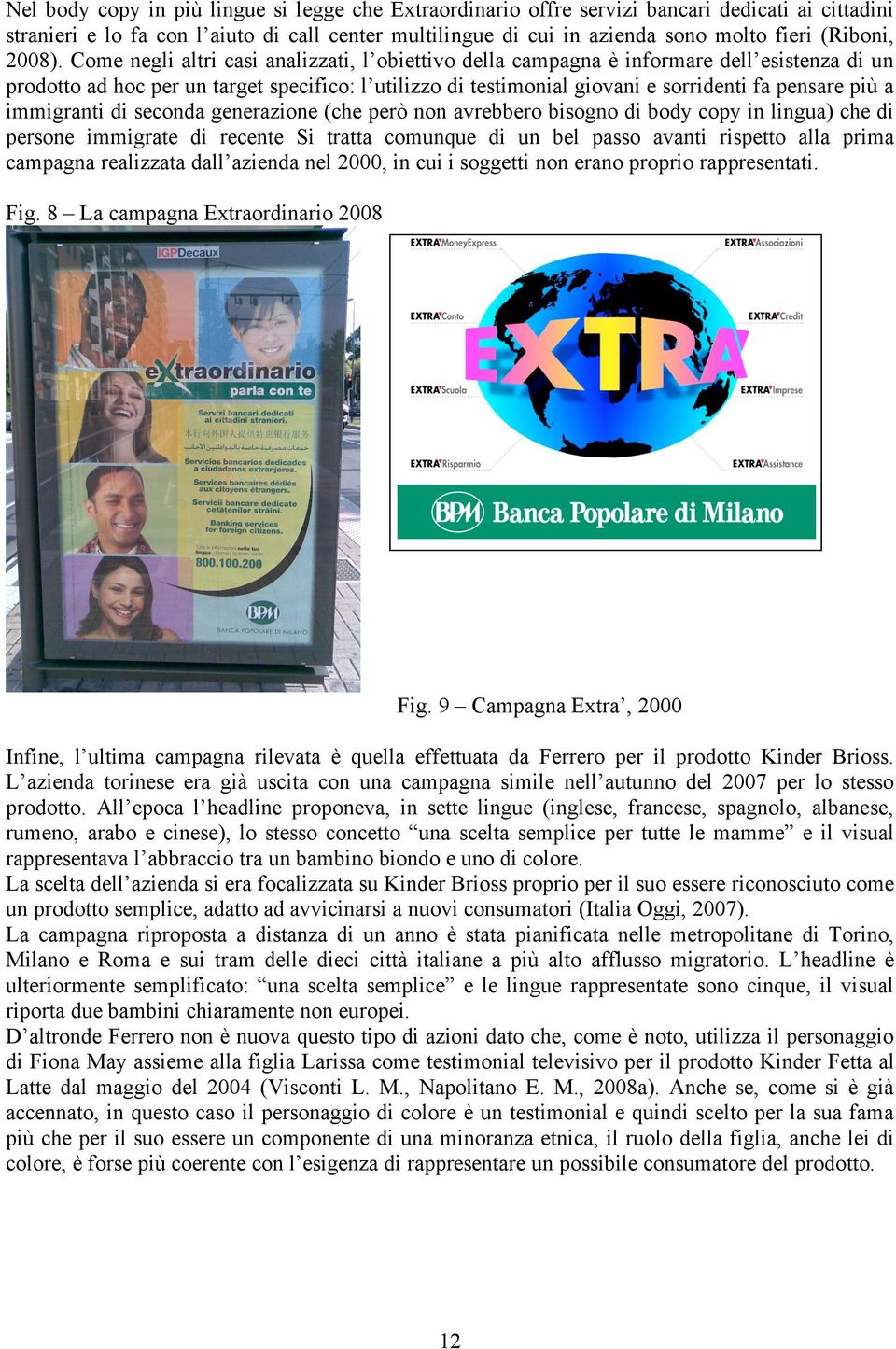 Come negli altri casi analizzati, l obiettivo della campagna è informare dell esistenza di un prodotto ad hoc per un target specifico: l utilizzo di testimonial giovani e sorridenti fa pensare più a