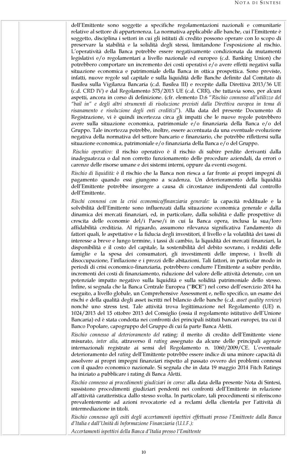 stessi, limitandone l esposizione al rischio. L operatività della Banca potrebbe essere negativamente condizionata da mutamenti legislativi e/o regolamentari a livello nazionale ed europeo (c.d. Banking Union) che potrebbero comportare un incremento dei costi operativi e/o avere effetti negativi sulla situazione economica e patrimoniale della Banca in ottica prospettica.