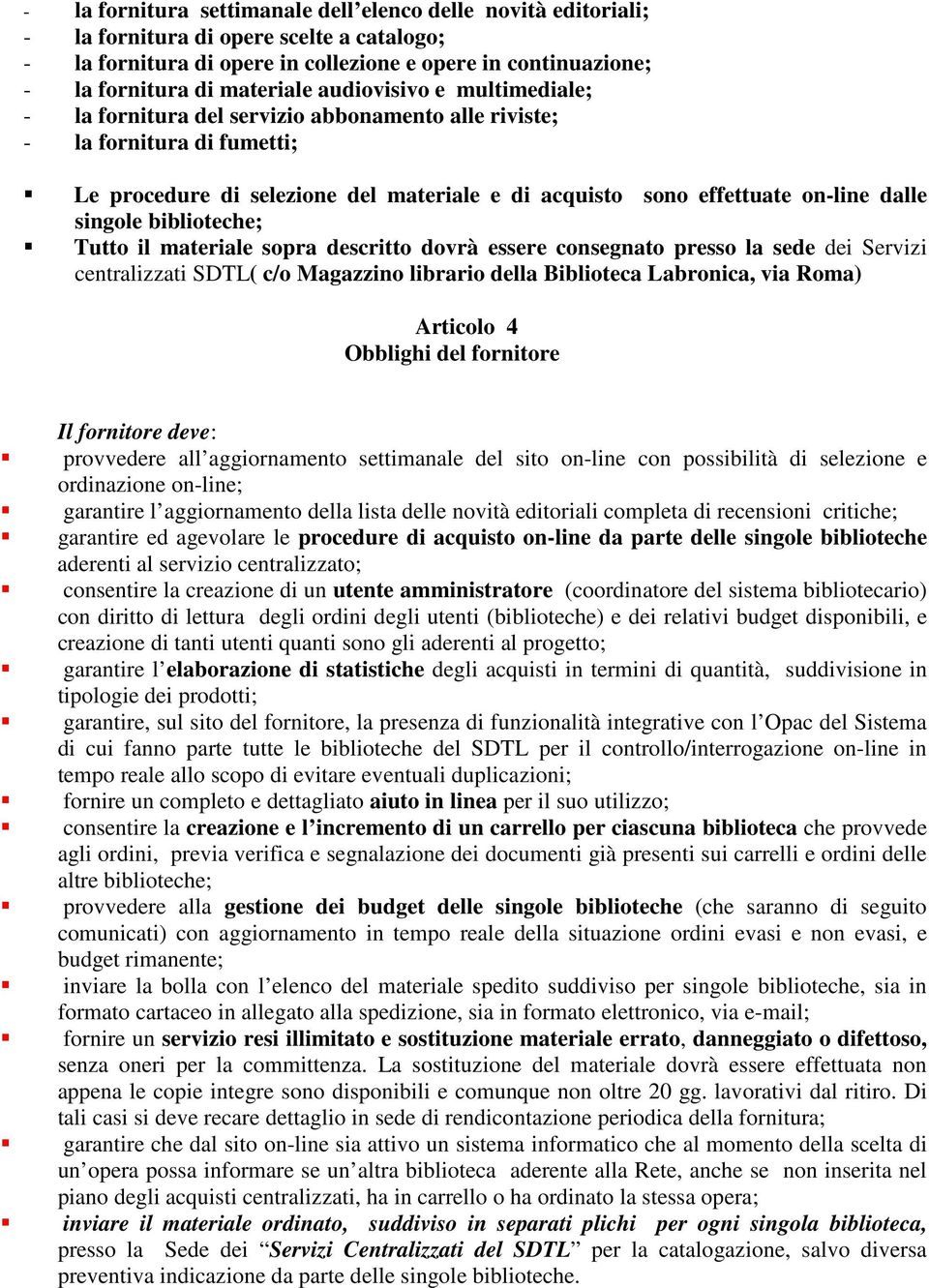 singole biblioteche; Tutto il materiale sopra descritto dovrà essere consegnato presso la sede dei Servizi centralizzati SDTL( c/o Magazzino librario della Biblioteca Labronica, via Roma) Articolo 4