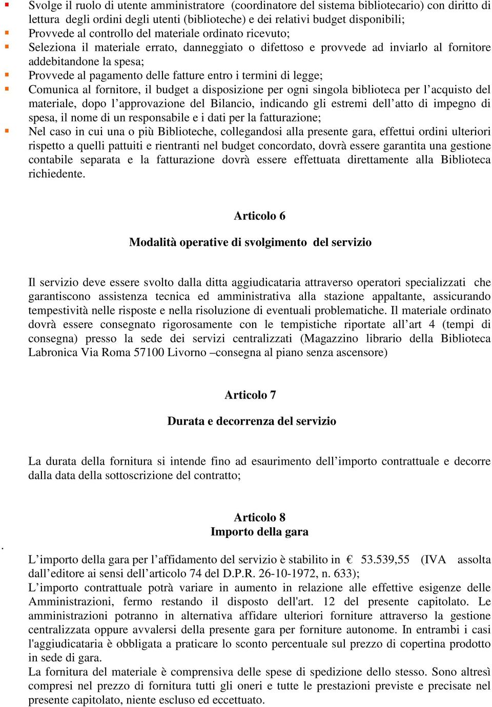 i termini di legge; Comunica al fornitore, il budget a disposizione per ogni singola biblioteca per l acquisto del materiale, dopo l approvazione del Bilancio, indicando gli estremi dell atto di