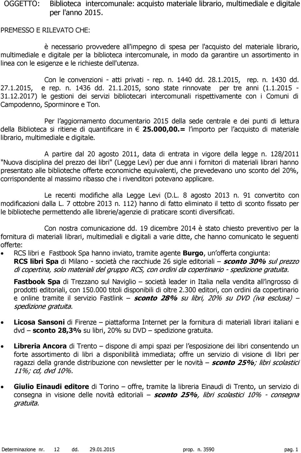 assortimento in linea con le esigenze e le richieste dell'utenza. Con le convenzioni - atti privati - rep. n. 1440 dd. 28.1.2015, rep. n. 1430 dd. 27.1.2015, e rep. n. 1436 dd. 21.1.2015, sono state rinnovate per tre anni (1.