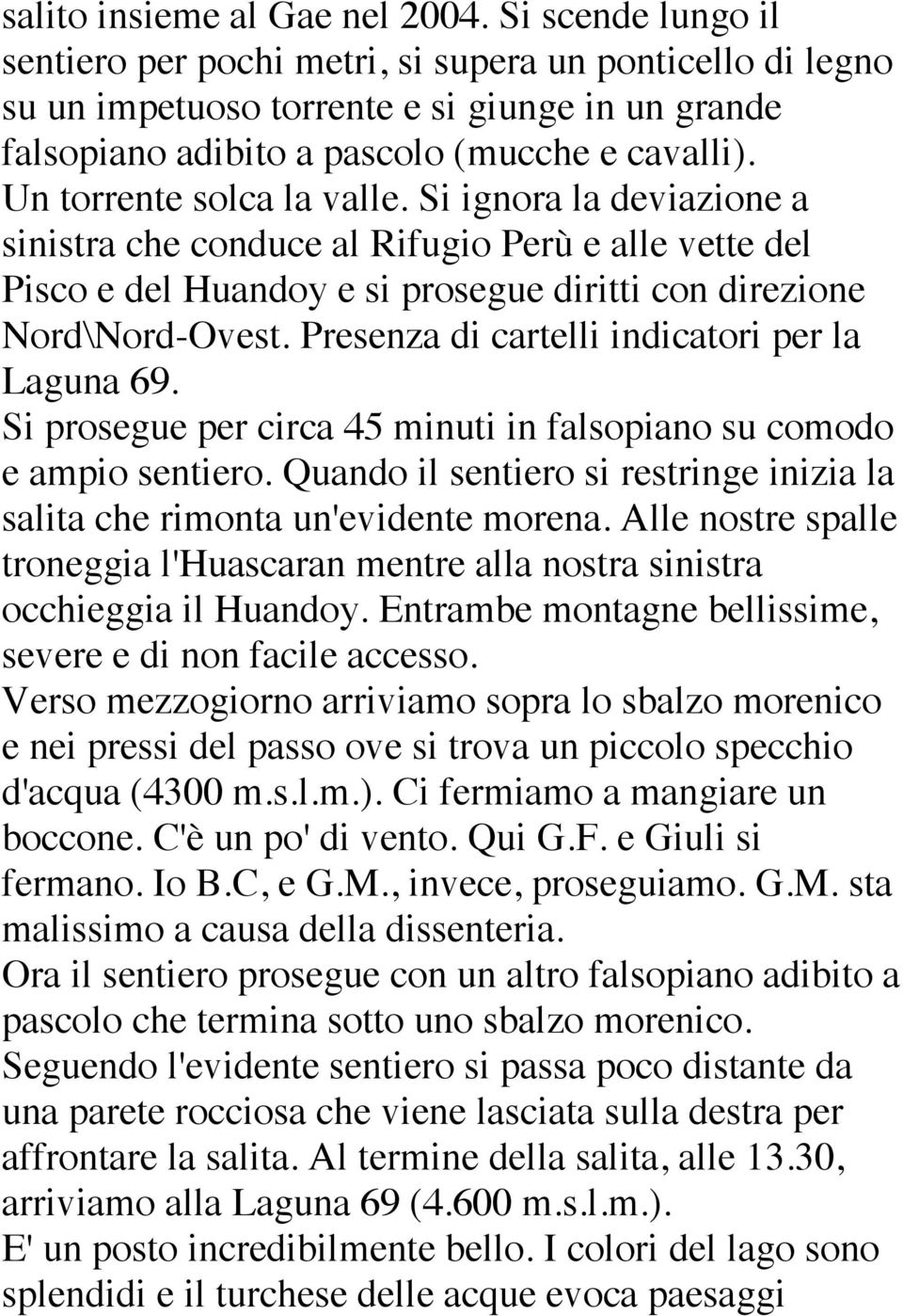 Un torrente solca la valle. Si ignora la deviazione a sinistra che conduce al Rifugio Perù e alle vette del Pisco e del Huandoy e si prosegue diritti con direzione Nord\Nord-Ovest.