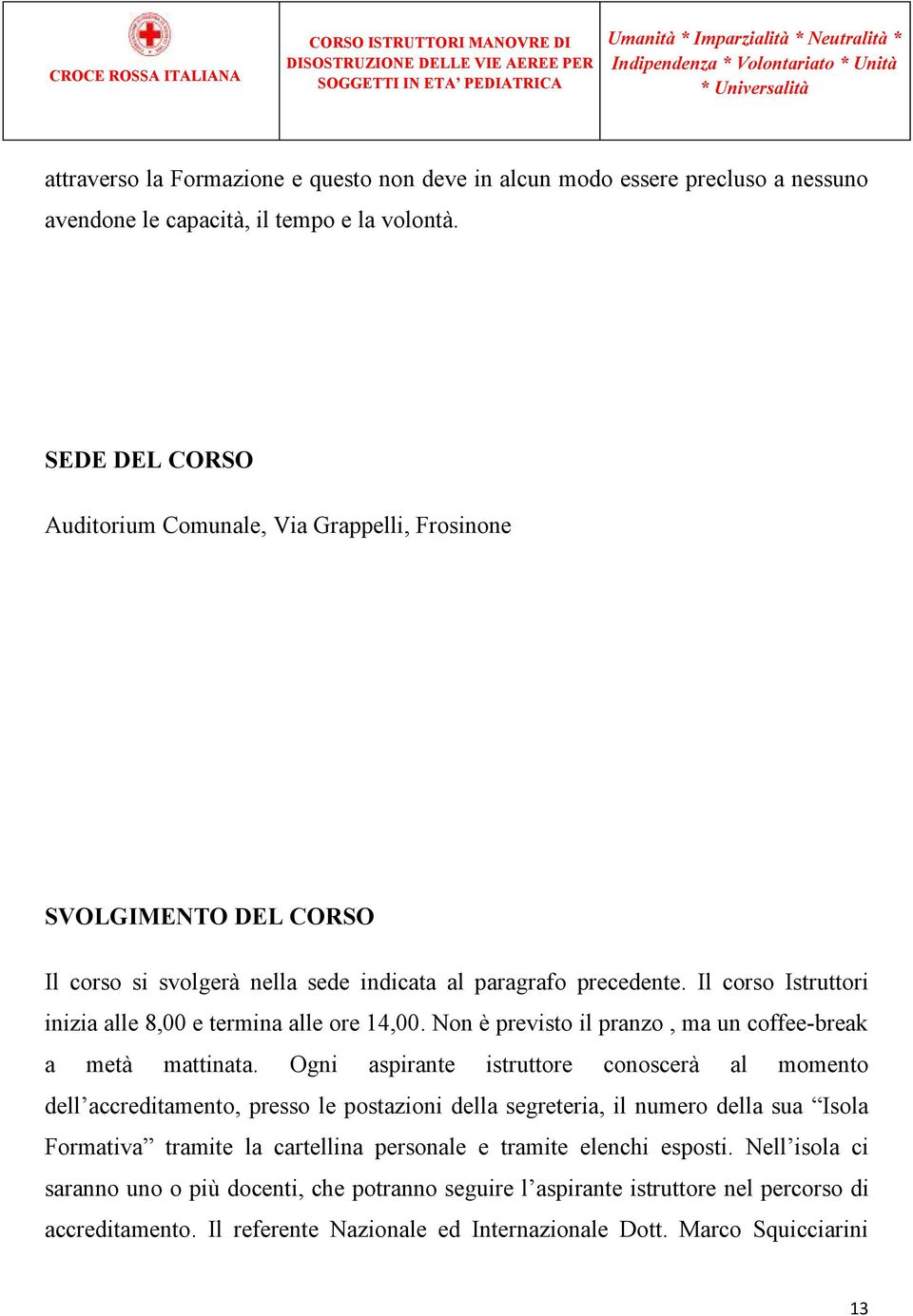 Il corso Istruttori inizia alle 8,00 e termina alle ore 14,00. Non è previsto il pranzo, ma un coffee-break a metà mattinata.