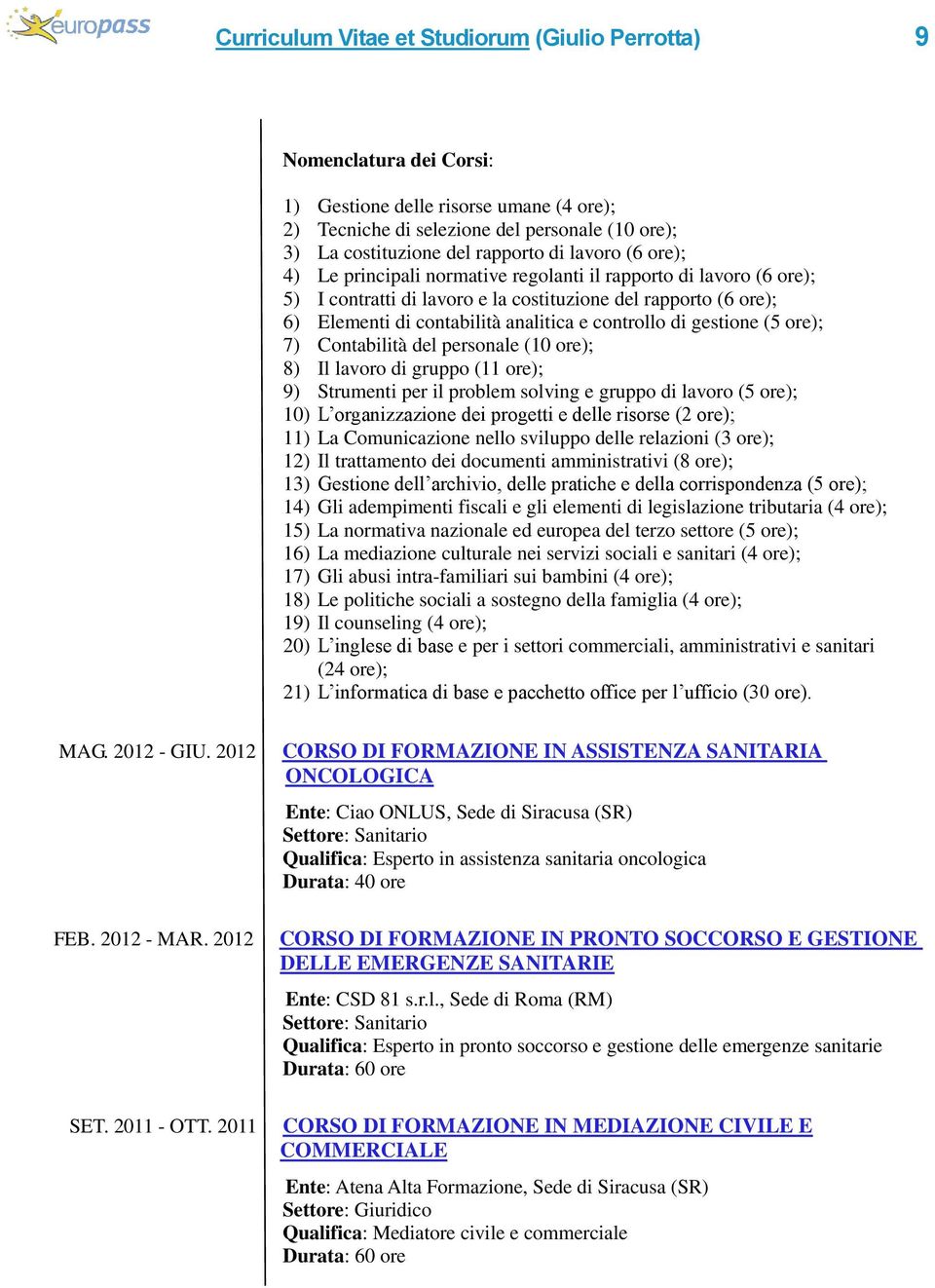 di gestione (5 ore); 7) Contabilità del personale (10 ore); 8) Il lavoro di gruppo (11 ore); 9) Strumenti per il problem solving e gruppo di lavoro (5 ore); 10) L organizzazione dei progetti e delle