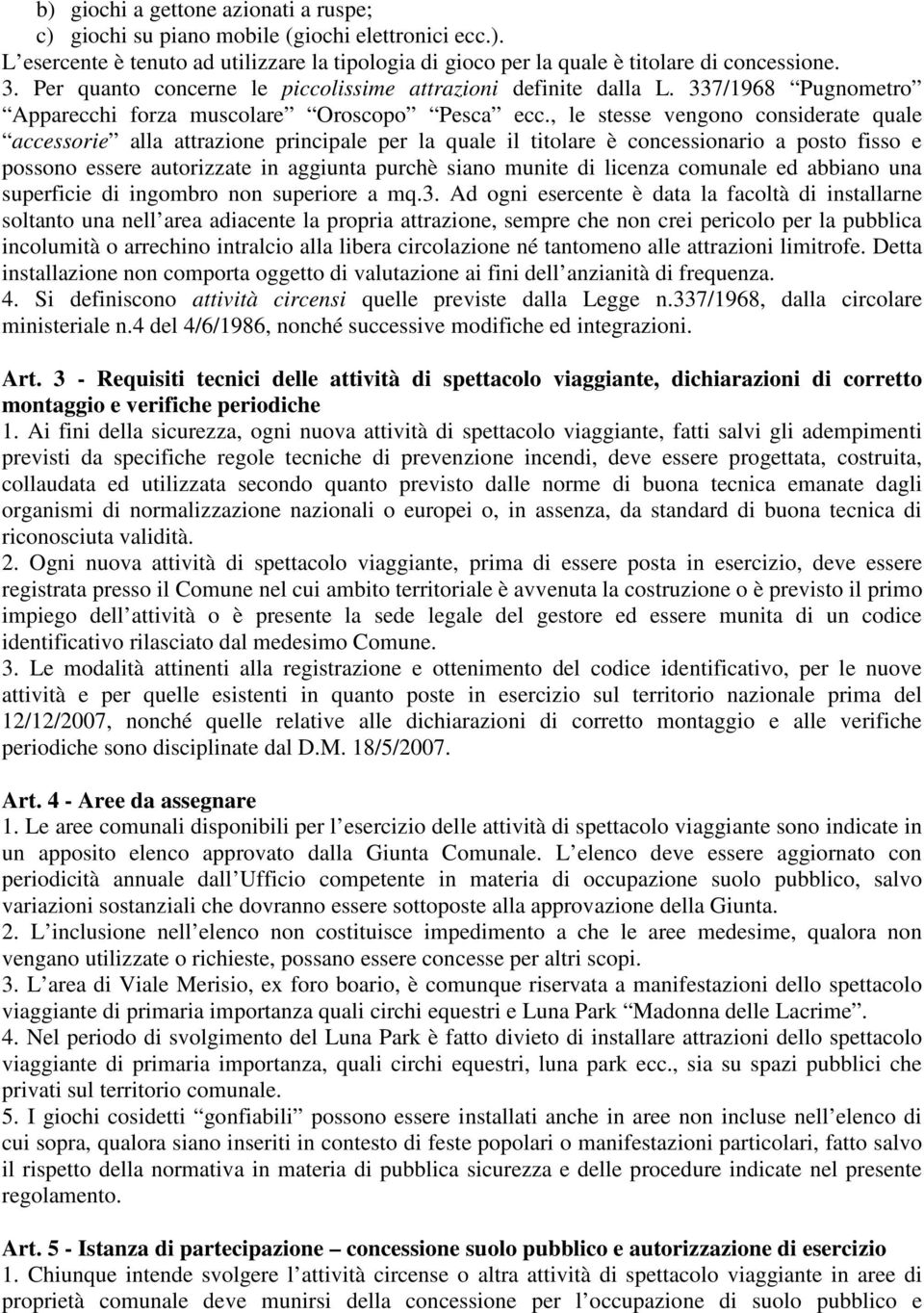 , le stesse vengono considerate quale accessorie alla attrazione principale per la quale il titolare è concessionario a posto fisso e possono essere autorizzate in aggiunta purchè siano munite di